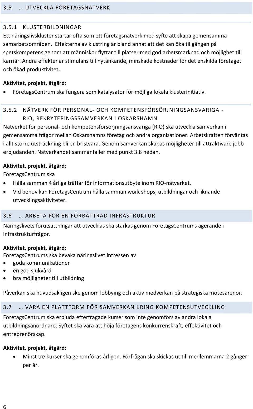 Andra effekter är stimulans till nytänkande, minskade kostnader för det enskilda företaget och ökad produktivitet. FöretagsCentrum ska fungera som katalysator för möjliga lokala klusterinitiativ. 3.5.