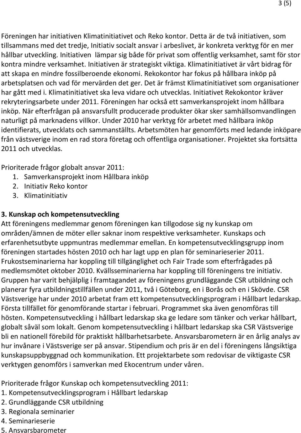 Initiativen lämpar sig både för privat som offentlig verksamhet, samt för stor kontra mindre verksamhet. Initiativen är strategiskt viktiga.