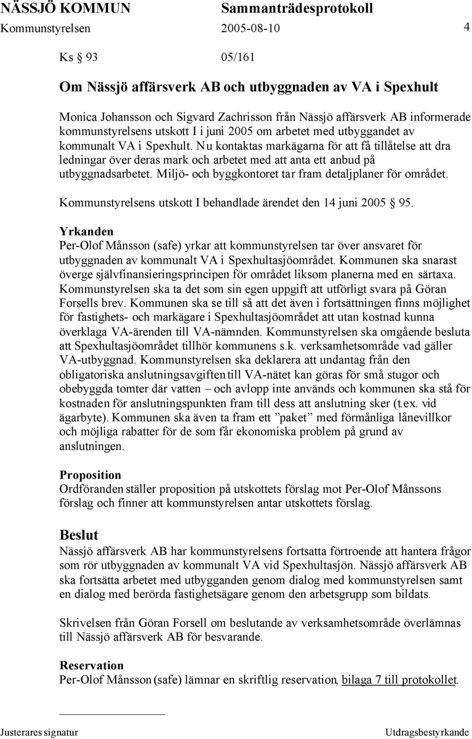 Miljö- och byggkontoret tar fram detaljplaner för området. Kommunstyrelsens utskott I behandlade ärendet den 14 juni 2005 95.