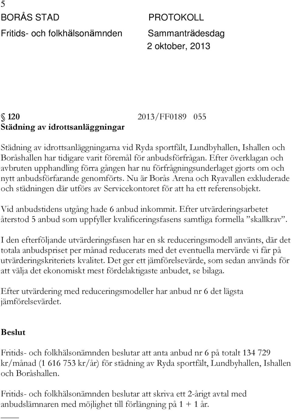 Nu är Borås Arena och Ryavallen exkluderade och städningen där utförs av Servicekontoret för att ha ett referensobjekt. Vid anbudstidens utgång hade 6 anbud inkommit.