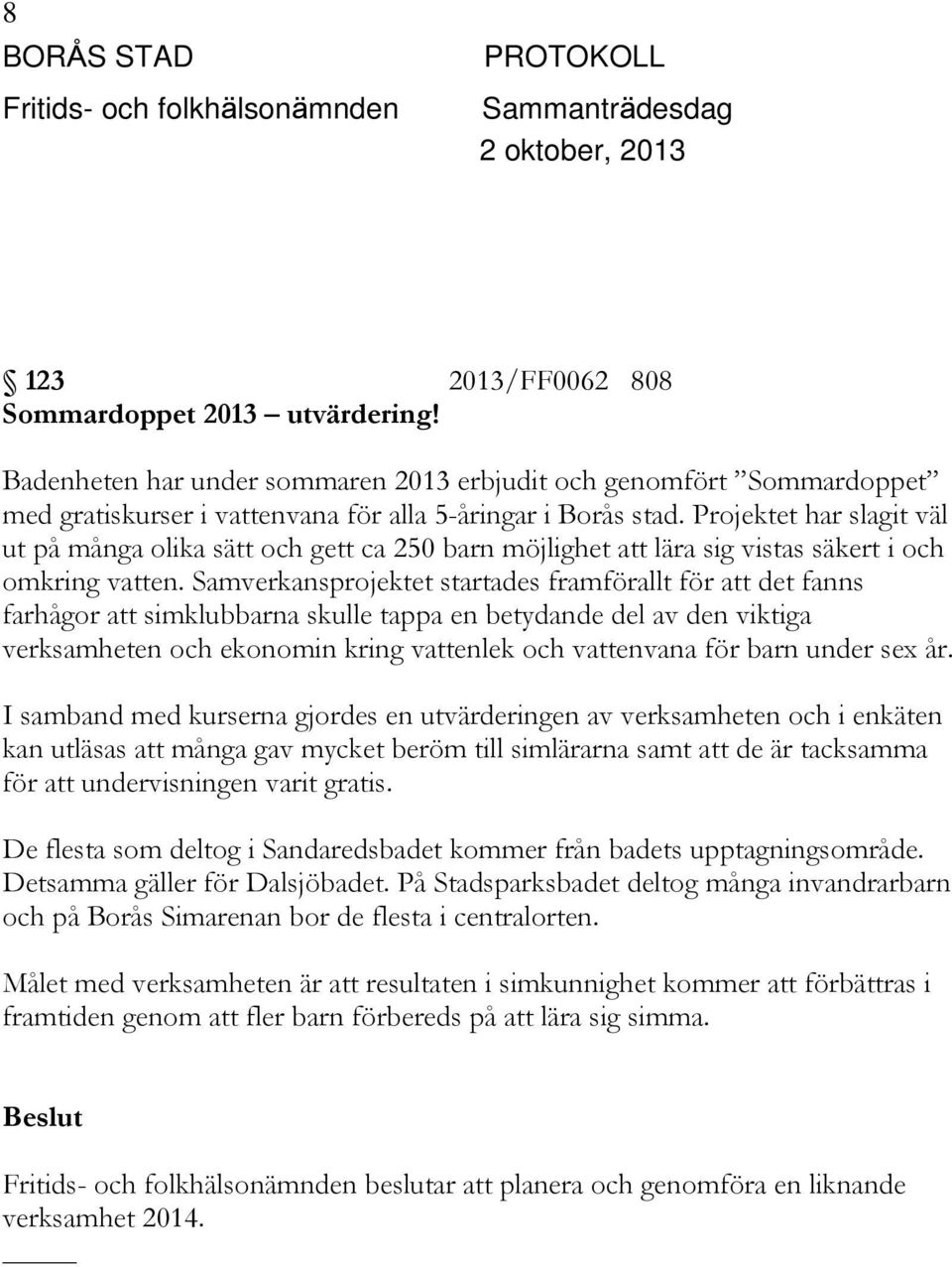 Samverkansprojektet startades framförallt för att det fanns farhågor att simklubbarna skulle tappa en betydande del av den viktiga verksamheten och ekonomin kring vattenlek och vattenvana för barn