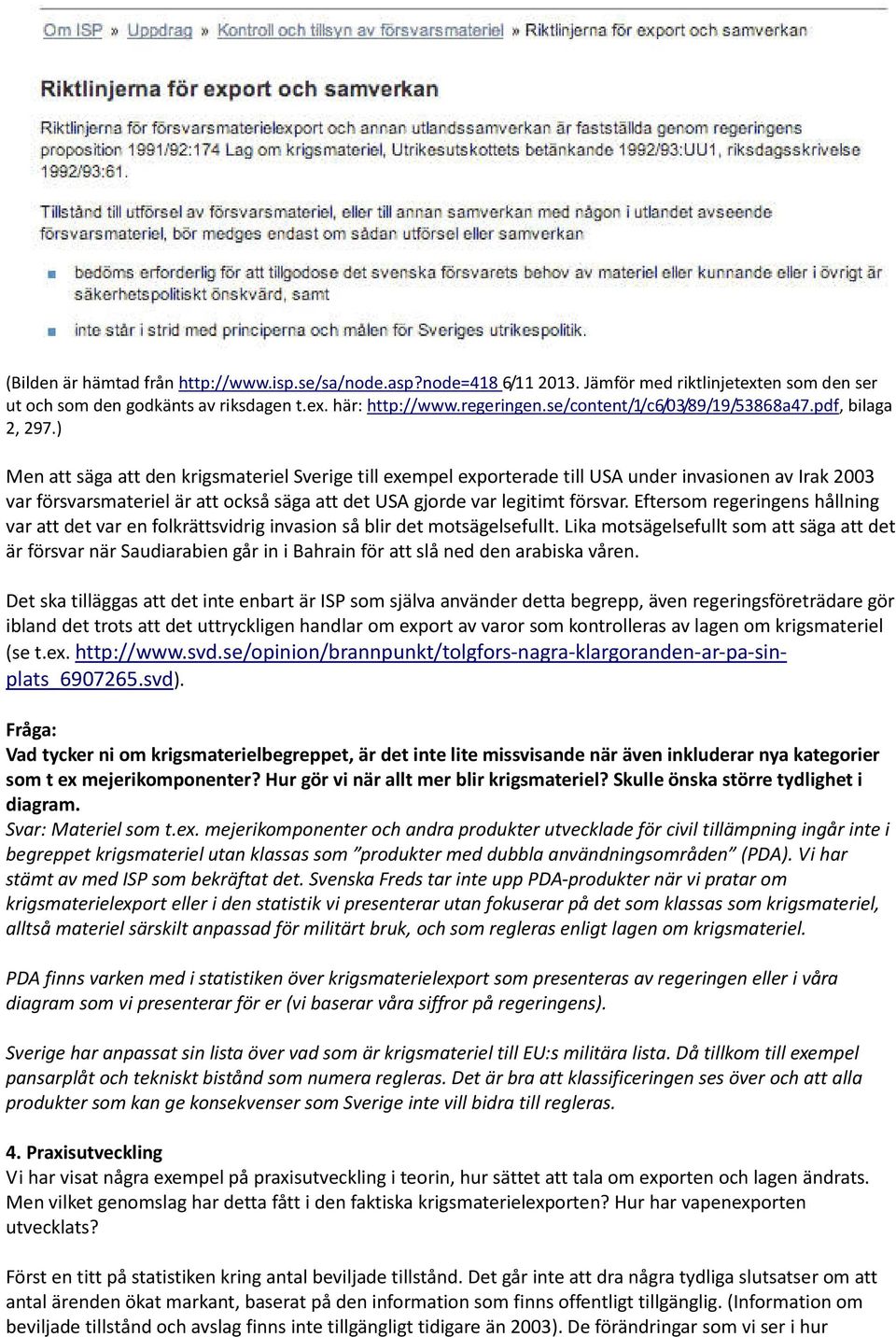 ) Men att säga att den krigsmateriel Sverige till exempel exporterade till USA under invasionen av Irak 2003 var försvarsmateriel är att också säga att det USA gjorde var legitimt försvar.