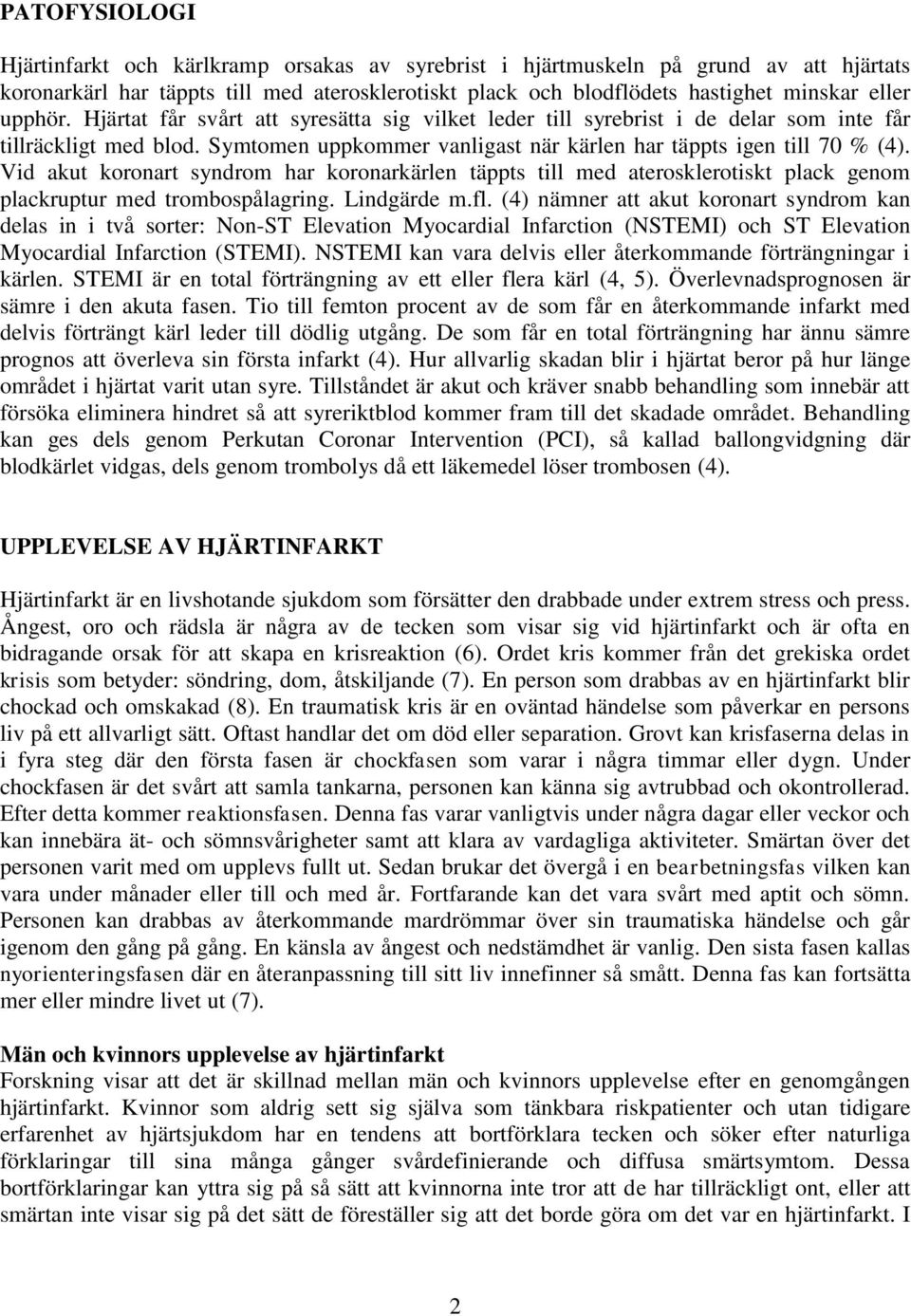 Vid akut koronart syndrom har koronarkärlen täppts till med aterosklerotiskt plack genom plackruptur med trombospålagring. Lindgärde m.fl.