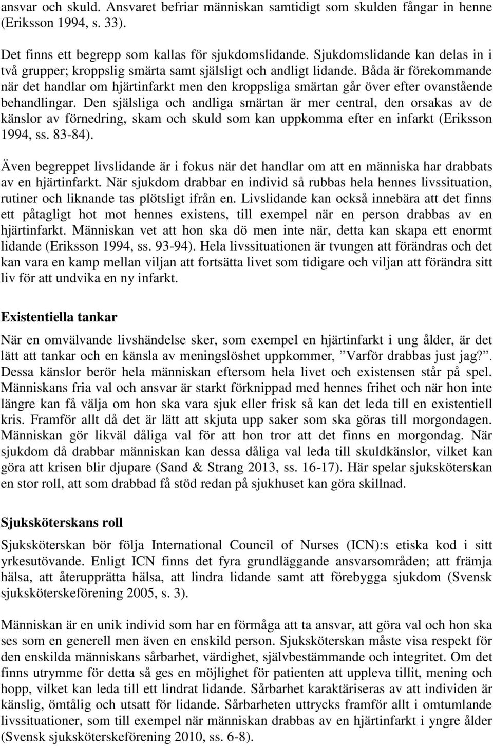 Båda är förekommande när det handlar om hjärtinfarkt men den kroppsliga smärtan går över efter ovanstående behandlingar.