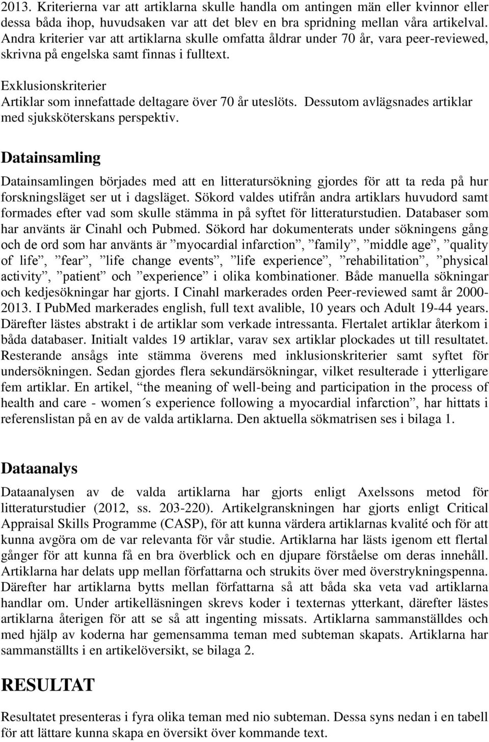 Exklusionskriterier Artiklar som innefattade deltagare över 70 år uteslöts. Dessutom avlägsnades artiklar med sjuksköterskans perspektiv.