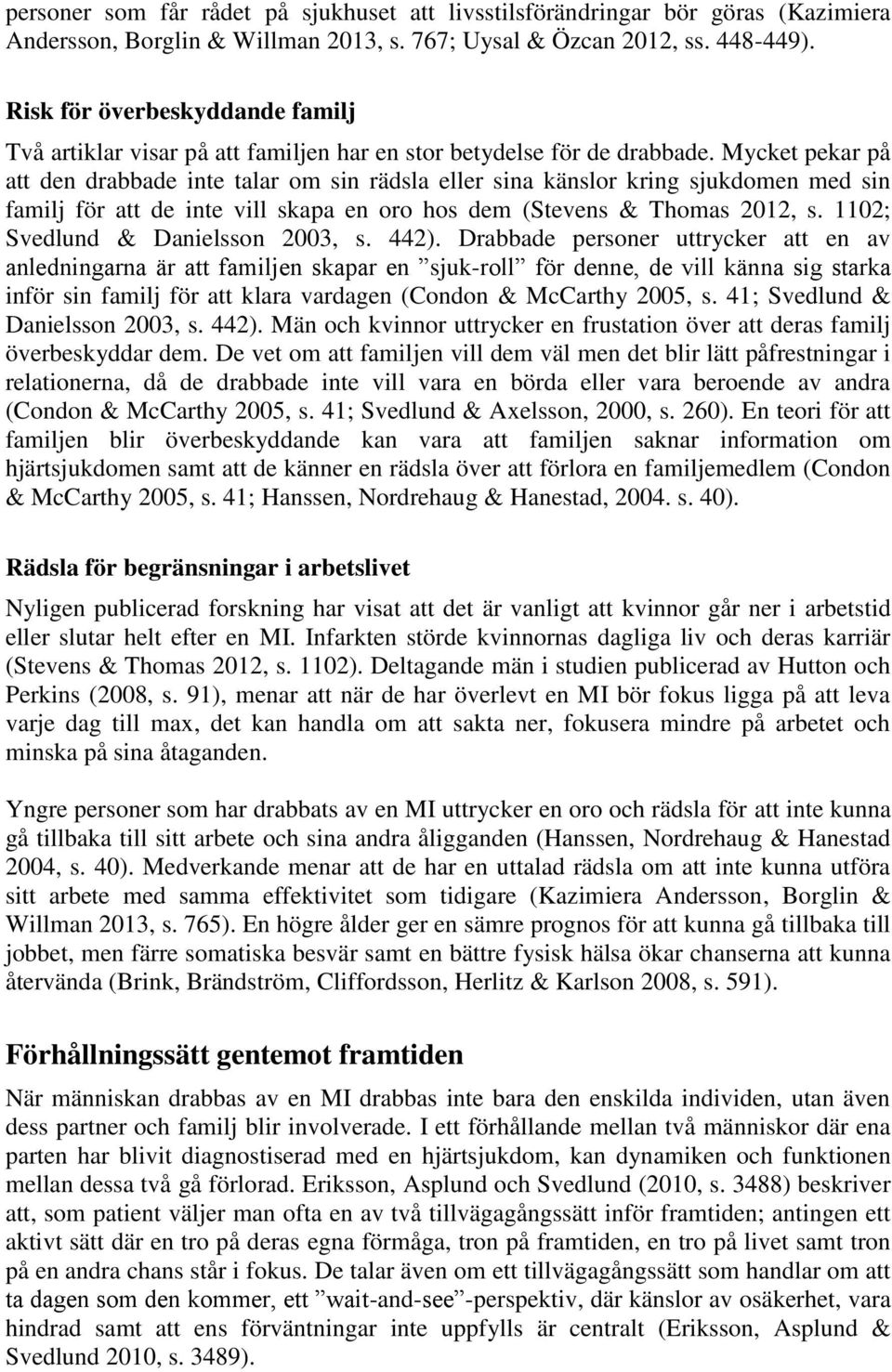 Mycket pekar på att den drabbade inte talar om sin rädsla eller sina känslor kring sjukdomen med sin familj för att de inte vill skapa en oro hos dem (Stevens & Thomas 2012, s.