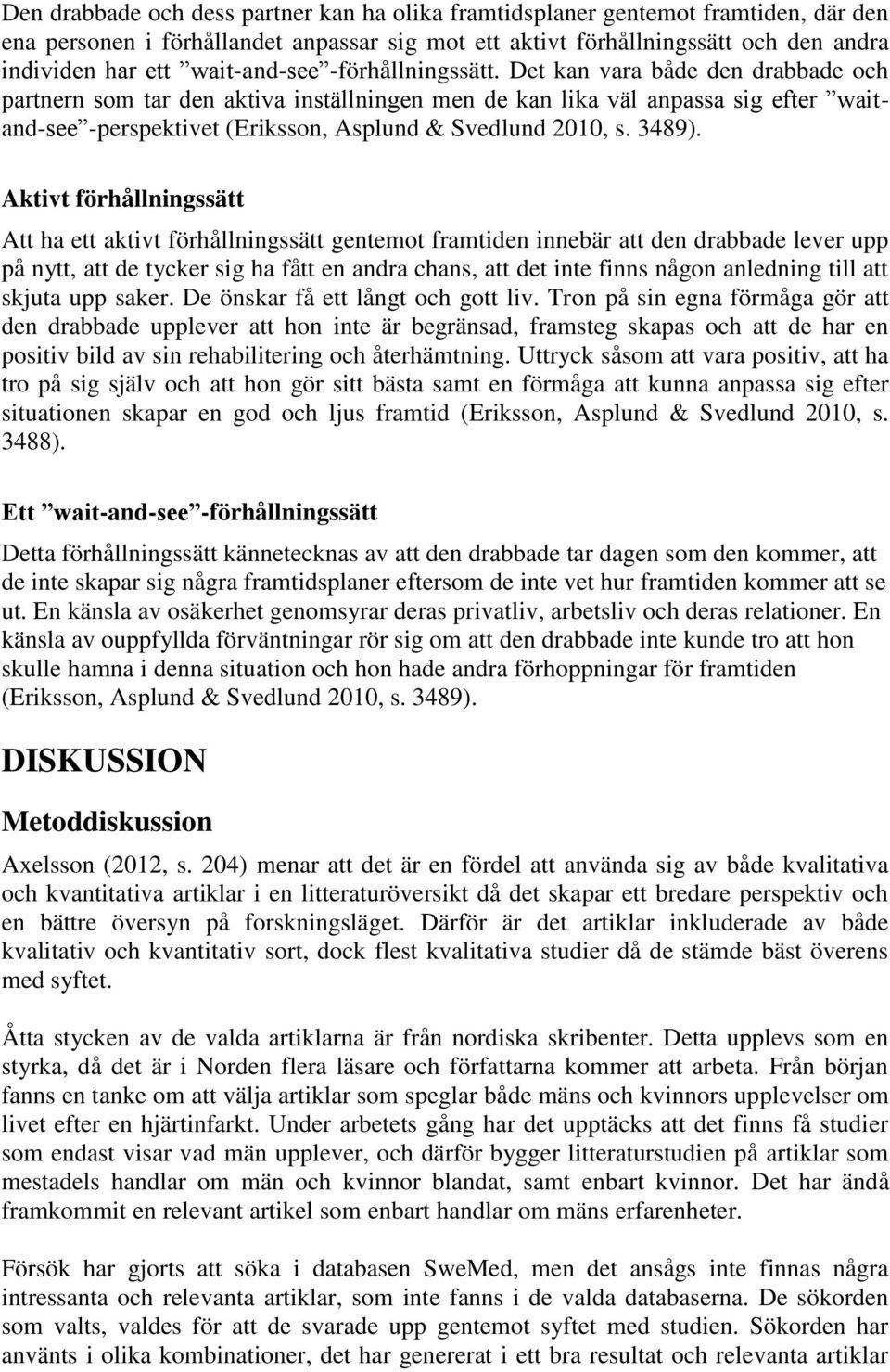 Det kan vara både den drabbade och partnern som tar den aktiva inställningen men de kan lika väl anpassa sig efter waitand-see -perspektivet (Eriksson, Asplund & Svedlund 2010, s. 3489).