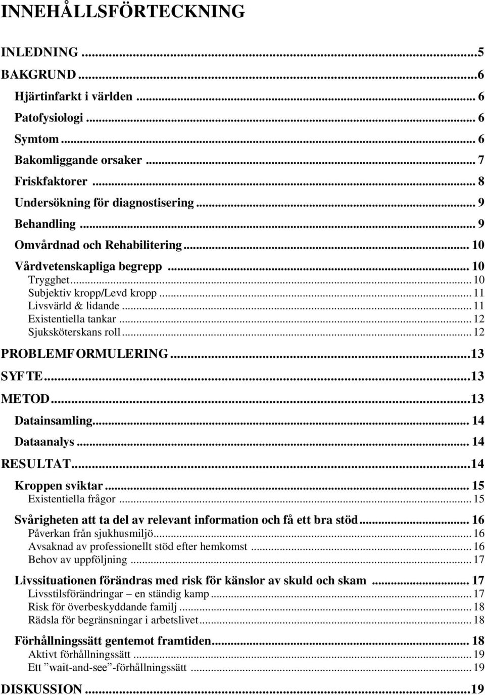 .. 12 Sjuksköterskans roll... 12 PROBLEMFORMULERING... 13 SYFTE... 13 METOD... 13 Datainsamling... 14 Dataanalys... 14 RESULTAT... 14 Kroppen sviktar... 15 Existentiella frågor.