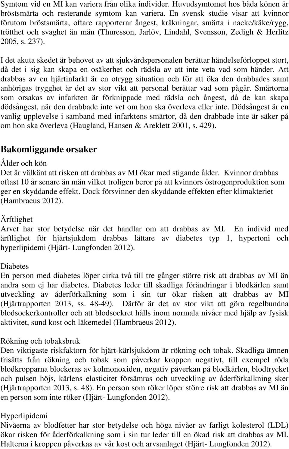Herlitz 2005, s. 237). I det akuta skedet är behovet av att sjukvårdspersonalen berättar händelseförloppet stort, då det i sig kan skapa en osäkerhet och rädsla av att inte veta vad som händer.