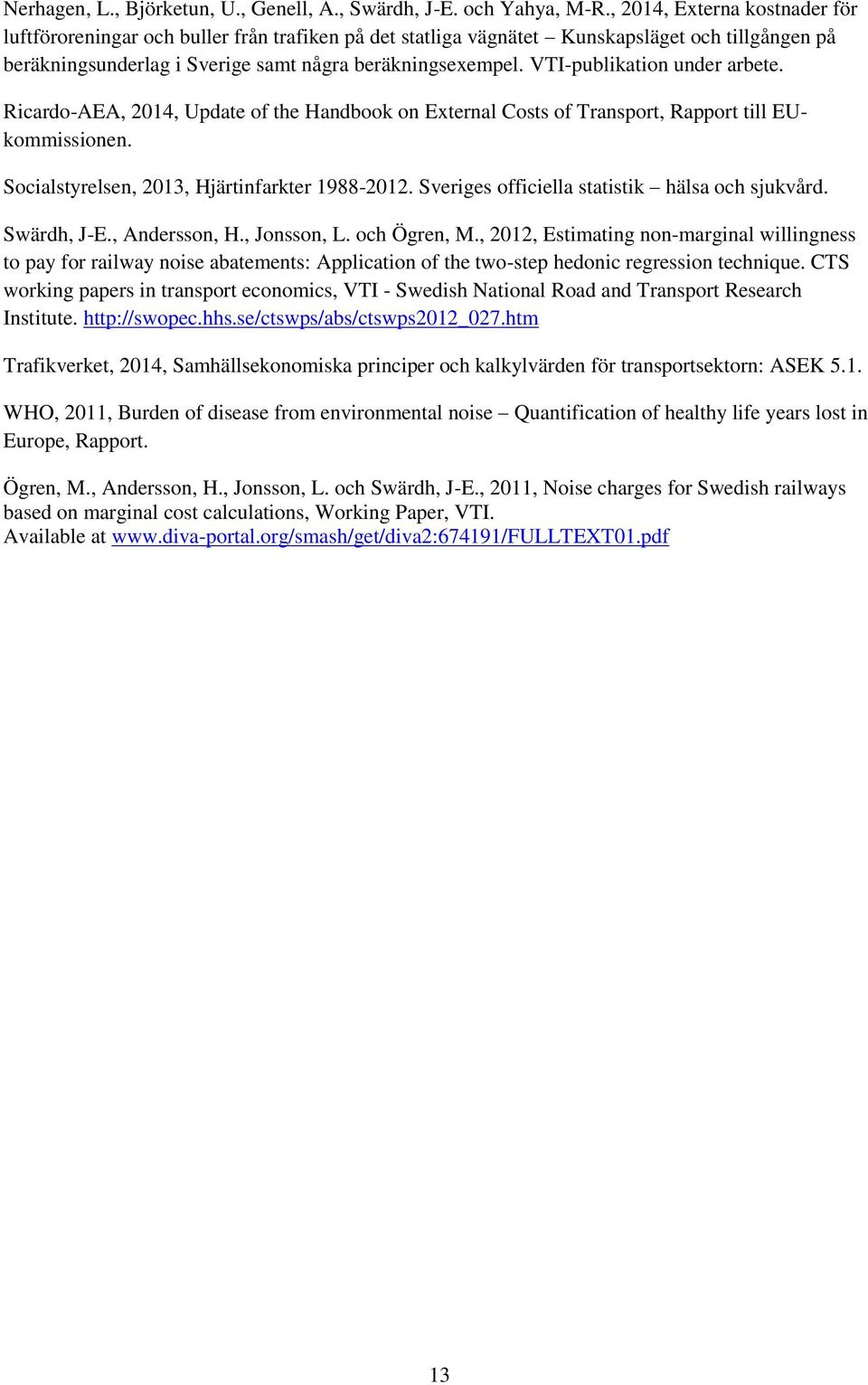 VTI-publikation under arbete. Ricardo-AEA, 2014, Update of the Handbook on External Costs of Transport, Rapport till EUkommissionen. Socialstyrelsen, 2013, Hjärtinfarkter 1988-2012.