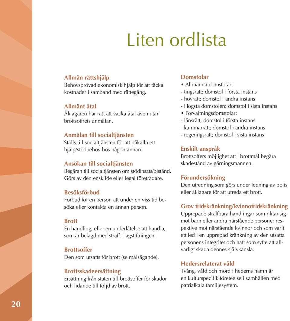 Görs av den enskilde eller legal företrädare. Besöksförbud Förbud för en person att under en viss tid besöka eller kontakta en annan person.