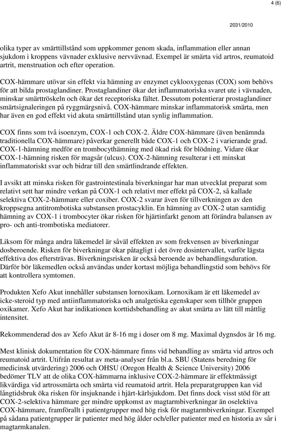 Prostaglandiner ökar det inflammatoriska svaret ute i vävnaden, minskar smärttröskeln och ökar det receptoriska fältet. Dessutom potentierar prostaglandiner smärtsignaleringen på ryggmärgsnivå.
