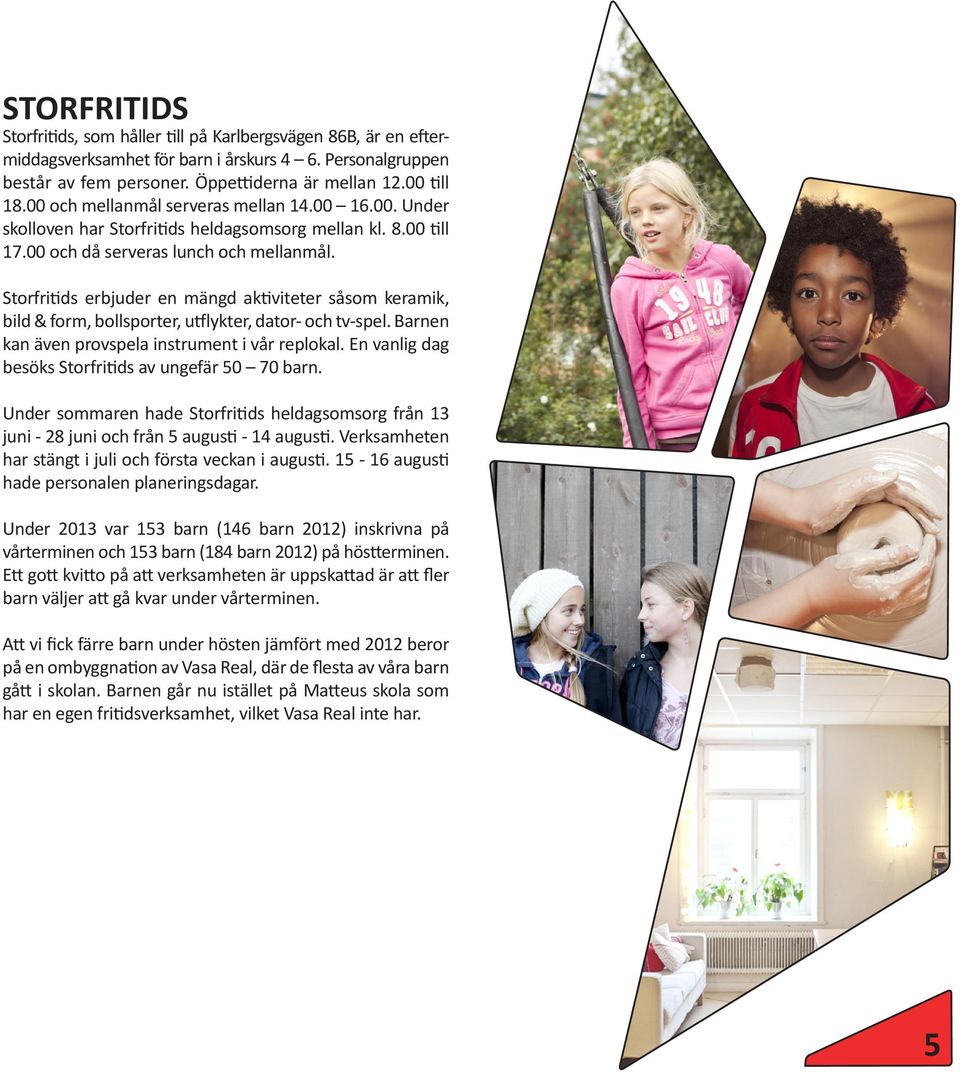 Storfritids erbjuder en mängd aktiviteter såsom keramik, bild & form, bollsporter, utflykter, dator- och tv-spel. Barnen kan även provspela instrument i vår replokal.
