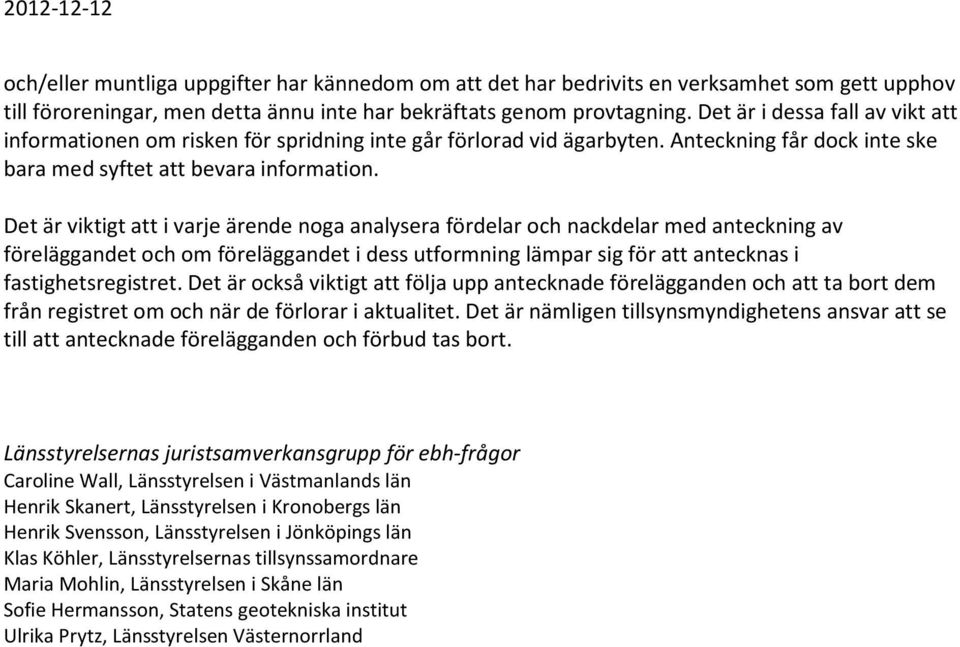 Det är viktigt att i varje ärende noga analysera fördelar och nackdelar med anteckning av föreläggandet och om föreläggandet i dess utformning lämpar sig för att antecknas i fastighetsregistret.