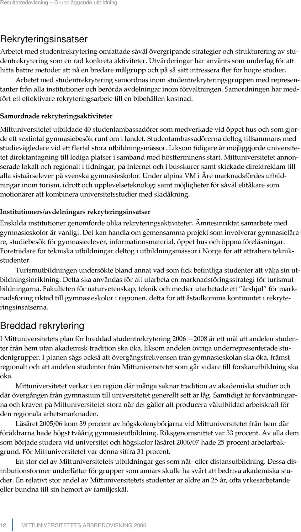 Arbetet med studentrekrytering samordnas inom studentrekryteringsgruppen med representanter från alla institutioner och berörda avdelningar inom förvaltningen.