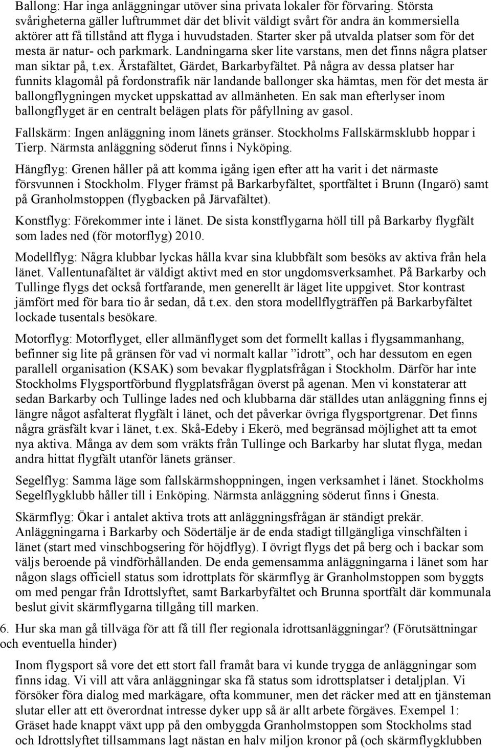 Starter sker på utvalda platser som för det mesta är natur- och parkmark. Landningarna sker lite varstans, men det finns några platser man siktar på, t.ex. Årstafältet, Gärdet, Barkarbyfältet.