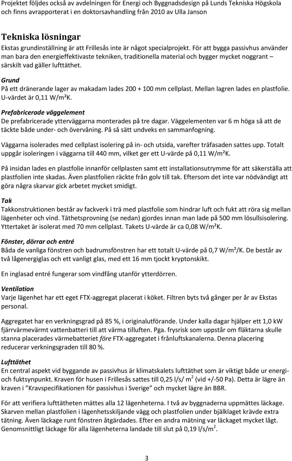 För att bygga passivhus använder man bara den energieffektivaste tekniken, traditionella material och bygger mycket noggrant särskilt vad gäller lufttäthet.