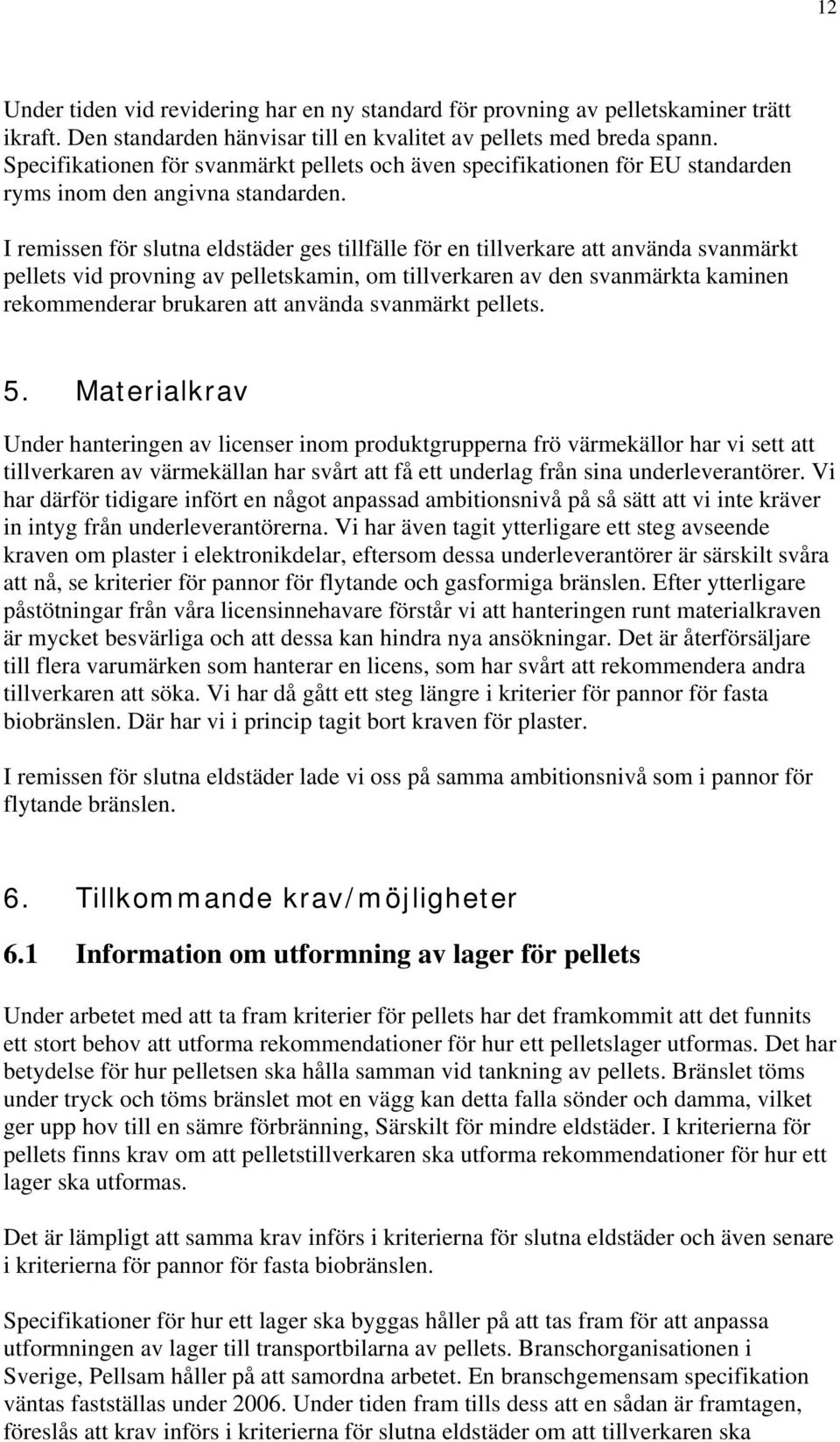 I remissen för slutna eldstäder ges tillfälle för en tillverkare att använda svanmärkt pellets vid provning av pelletskamin, om tillverkaren av den svanmärkta kaminen rekommenderar brukaren att