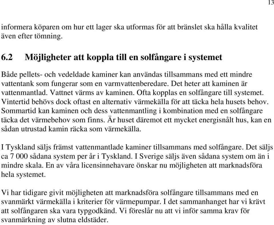 Det heter att kaminen är vattenmantlad. Vattnet värms av kaminen. Ofta kopplas en solfångare till systemet. Vintertid behövs dock oftast en alternativ värmekälla för att täcka hela husets behov.