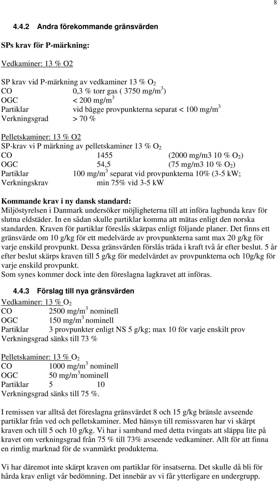 Partiklar 100 mg/m 3 separat vid provpunkterna 10% (3-5 kw; Verkningskrav min 75% vid 3-5 kw Kommande krav i ny dansk standard: Miljöstyrelsen i Danmark undersöker möjligheterna till att införa