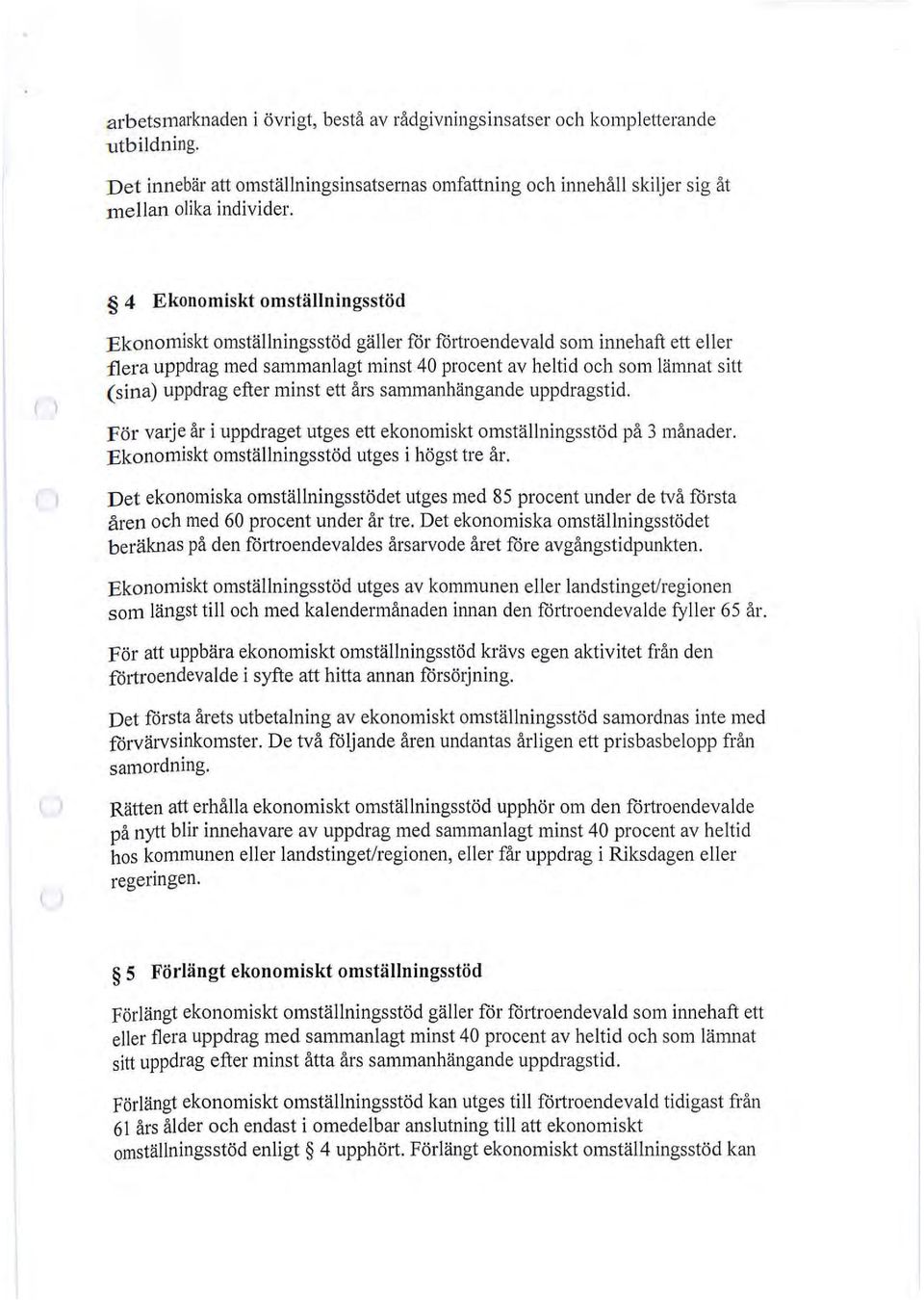 efter minst ett års sammanhängande uppdragstid. För vmje år i uppdraget utges ett ekonomiskt omställningsstöd på 3 månader. Ekonomiskt omställningsstöd utges i högst tre år.