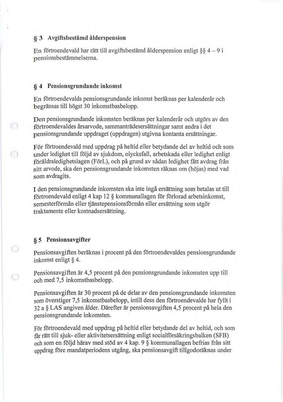 Den pensionsgrundande inkomsten beräknas per kalenderår och utgörs av den förtroendevaldes årsarvode, sammanträdesersättningar samt andra i det pensionsgrundande uppdraget (uppdragen utgivna kontanta