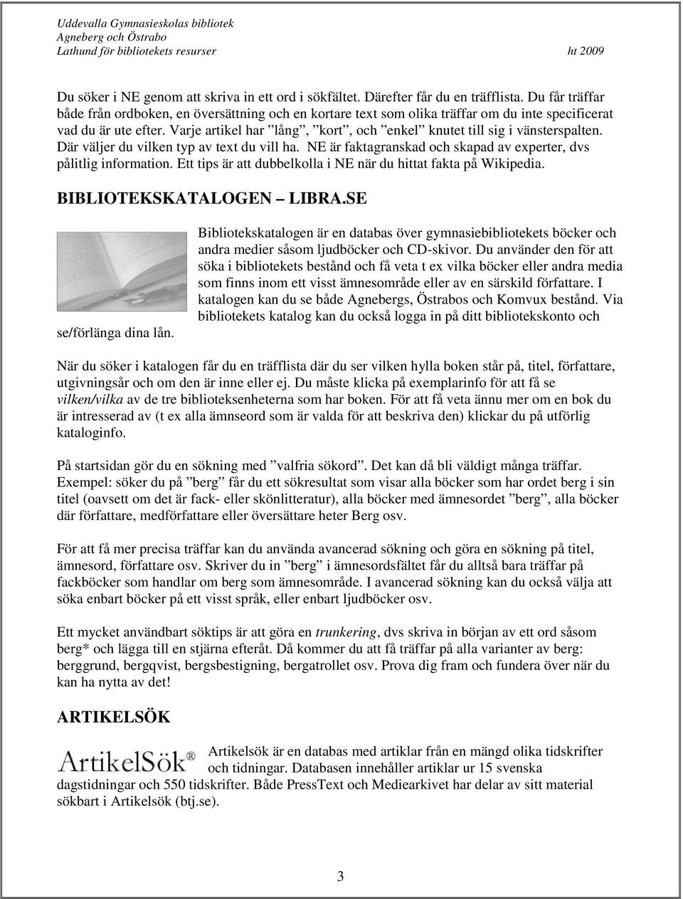 Varje artikel har lång, kort, och enkel knutet till sig i vänsterspalten. Där väljer du vilken typ av text du vill ha. NE är faktagranskad och skapad av experter, dvs pålitlig information.