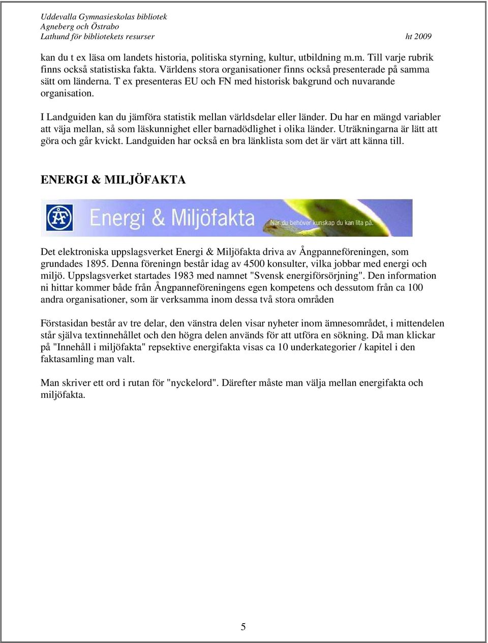 I Landguiden kan du jämföra statistik mellan världsdelar eller länder. Du har en mängd variabler att väja mellan, så som läskunnighet eller barnadödlighet i olika länder.