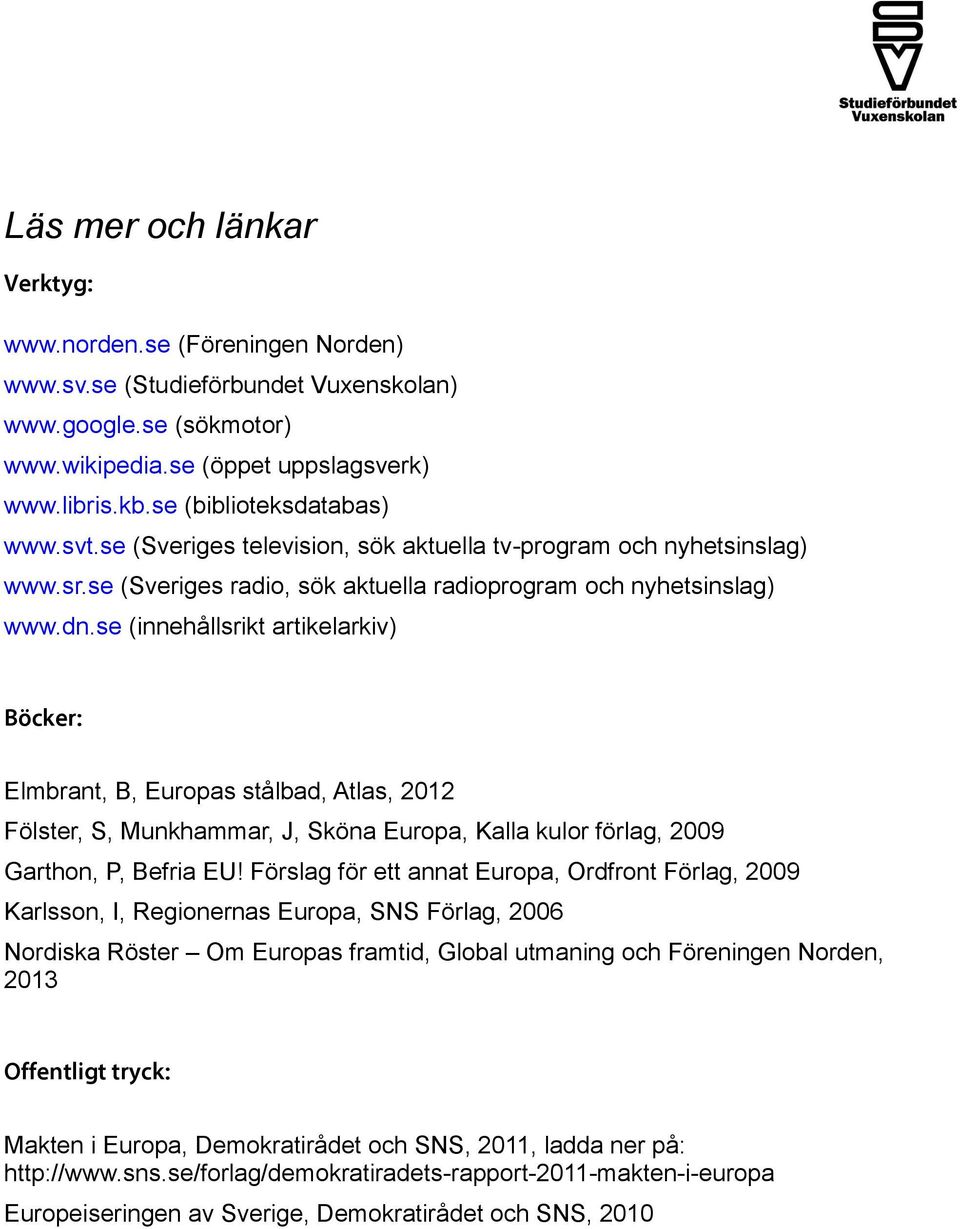 se (innehållsrikt artikelarkiv) Böcker: Elmbrant, B, Europas stålbad, Atlas, 2012 Fölster, S, Munkhammar, J, Sköna Europa, Kalla kulor förlag, 2009 Garthon, P, Befria EU!