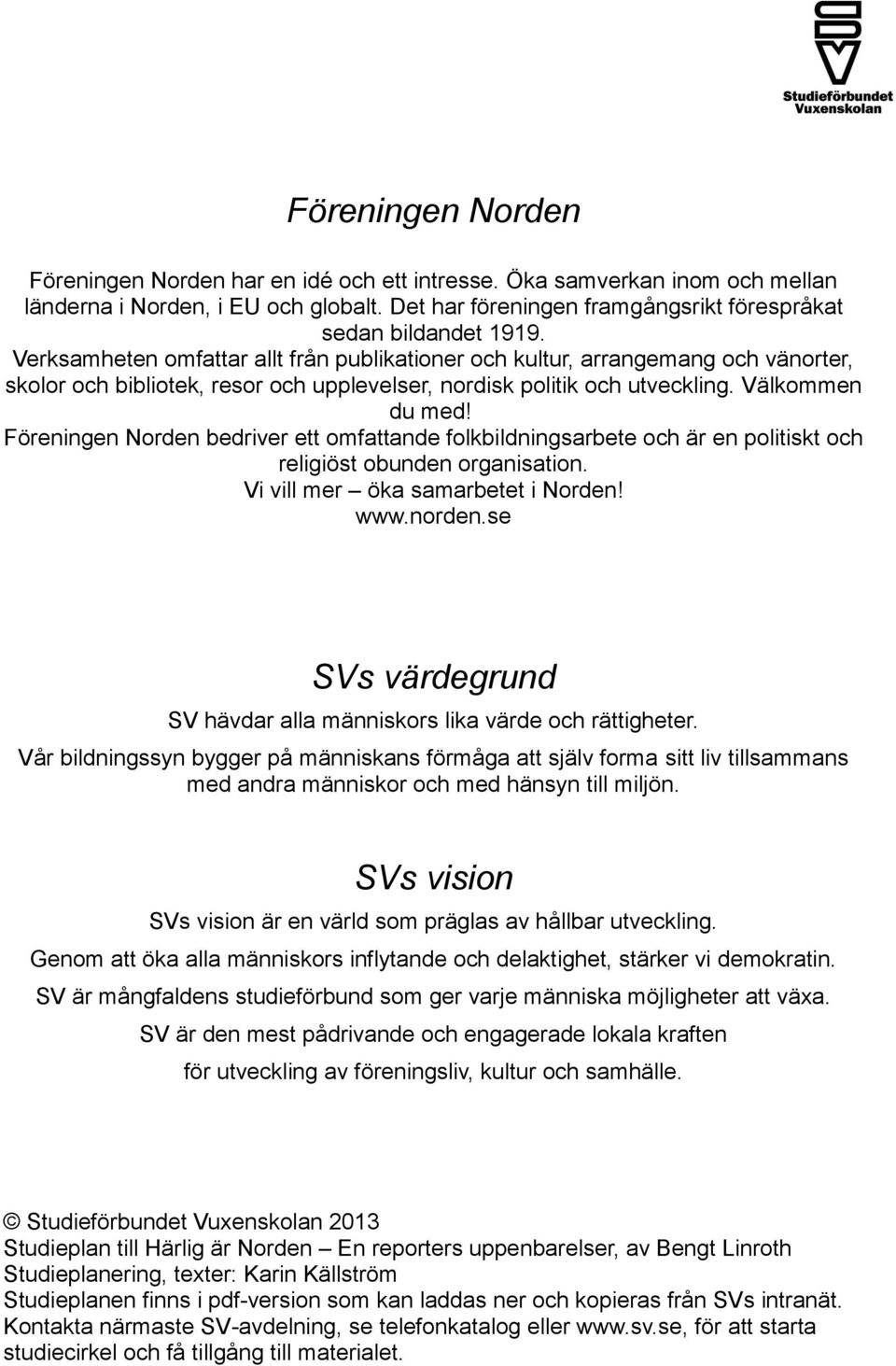 Föreningen Norden bedriver ett omfattande folkbildningsarbete och är en politiskt och religiöst obunden organisation. Vi vill mer öka samarbetet i Norden! www.norden.