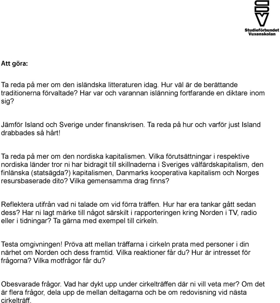 Vilka förutsättningar i respektive nordiska länder tror ni har bidragit till skillnaderna i Sveriges välfärdskapitalism, den finlänska (statsägda?