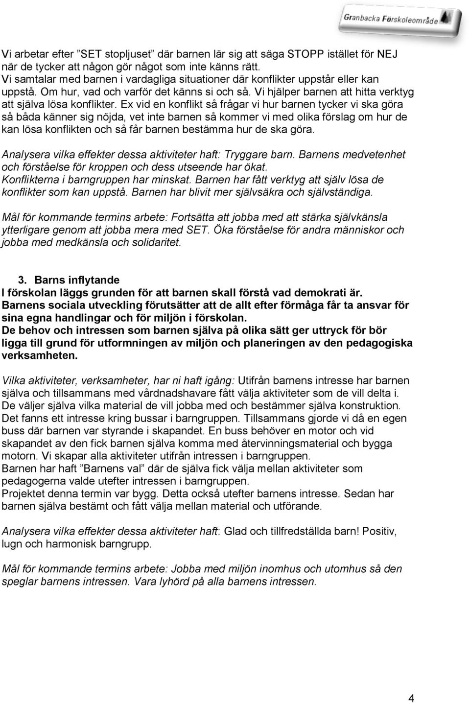 Ex vid en konflikt så frågar vi hur barnen tycker vi ska göra så båda känner sig nöjda, vet inte barnen så kommer vi med olika förslag om hur de kan lösa konflikten och så får barnen bestämma hur de