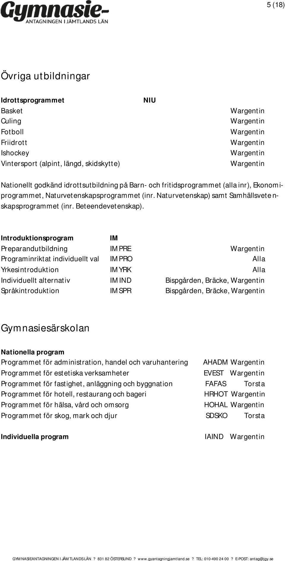 Preparandutbildning PRE Wargentin Programinriktat individuellt val PRO Alla Yrkesintroduktion YRK Alla Individuellt alternativ IND Bispgården, Bräcke, Wargentin Språkintroduktion SPR Bispgården,