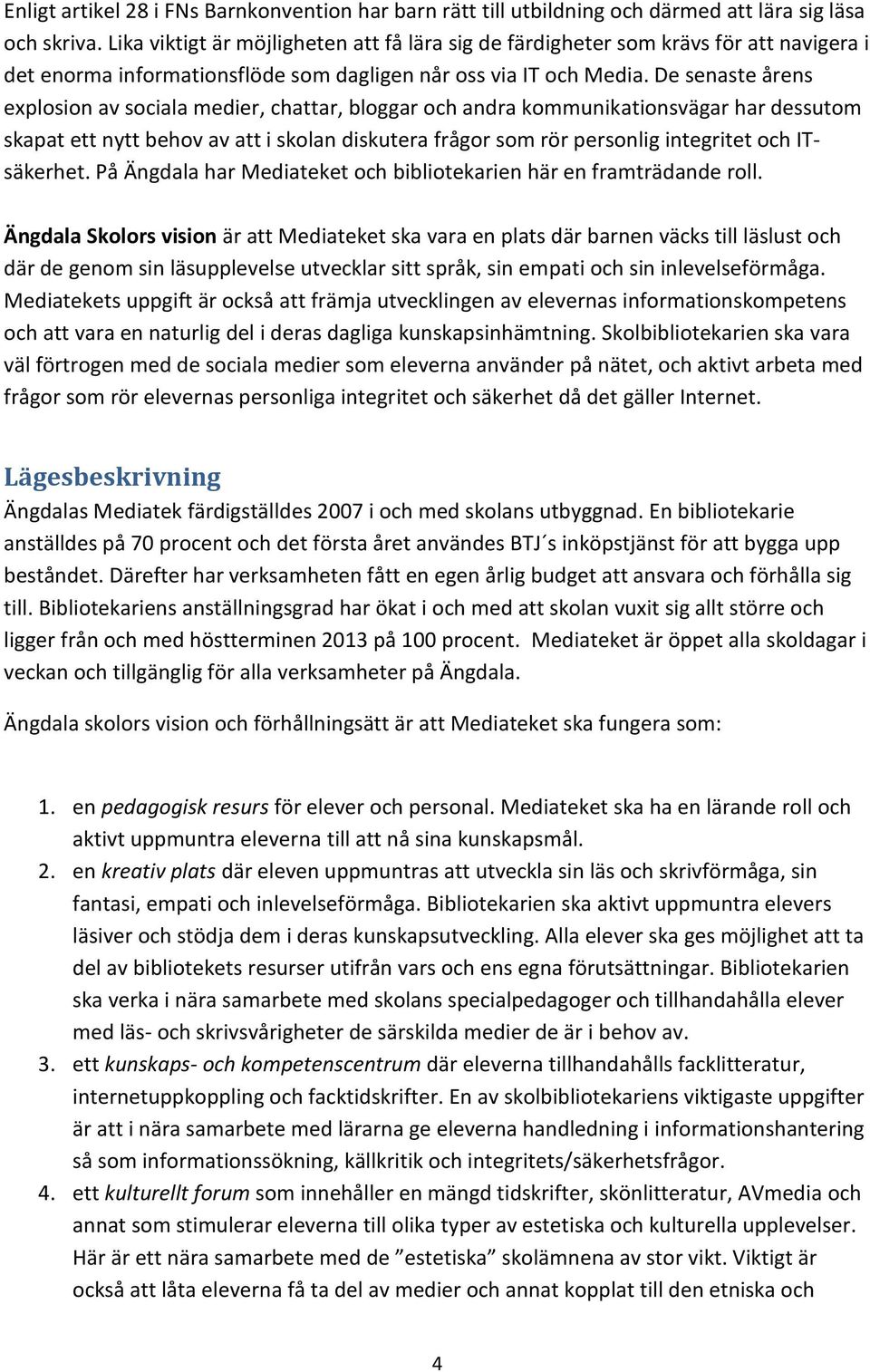 De senaste årens explosion av sociala medier, chattar, bloggar och andra kommunikationsvägar har dessutom skapat ett nytt behov av att i skolan diskutera frågor som rör personlig integritet och