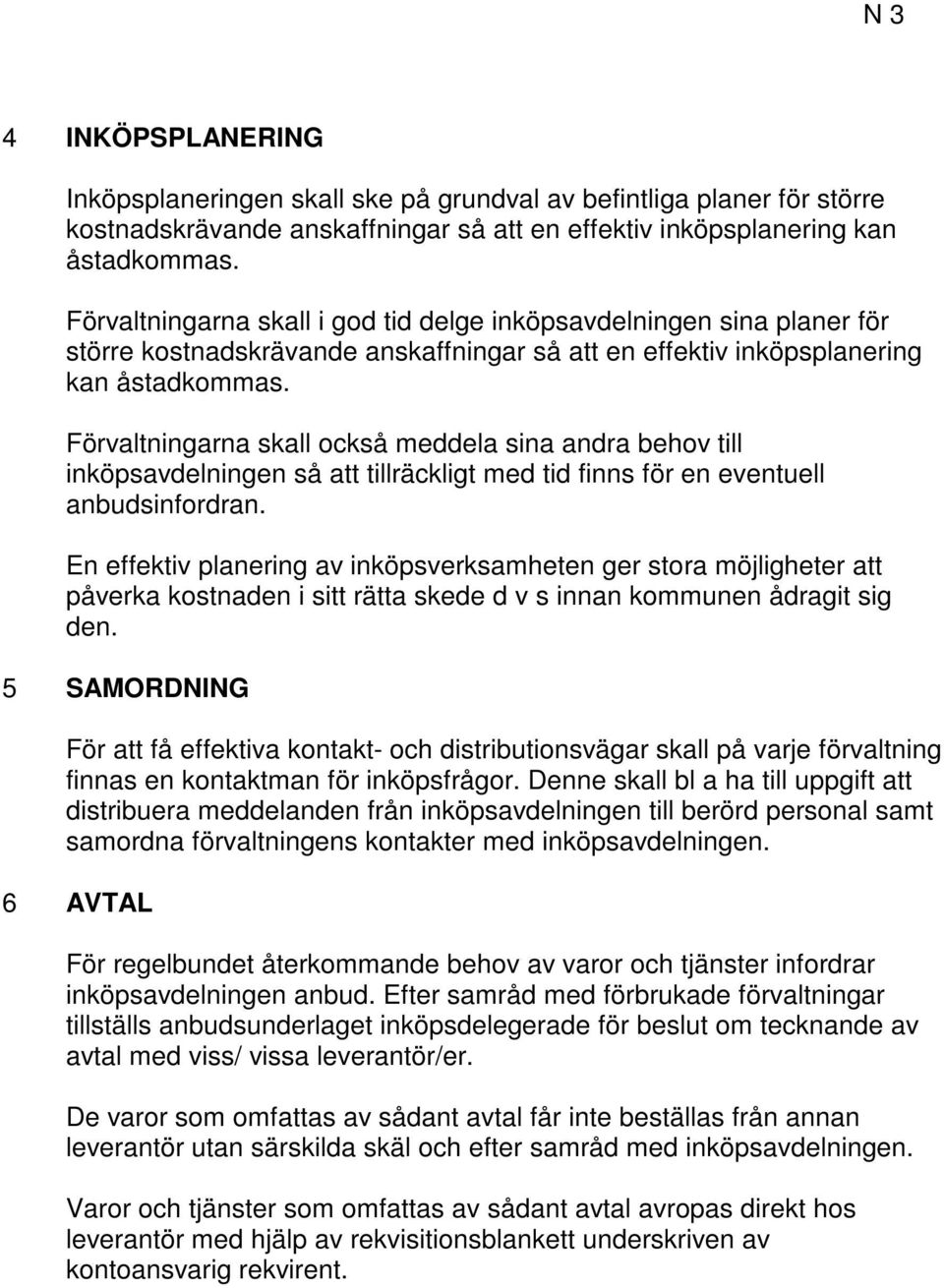 Förvaltningarna skall också meddela sina andra behov till inköpsavdelningen så att tillräckligt med tid finns för en eventuell anbudsinfordran.