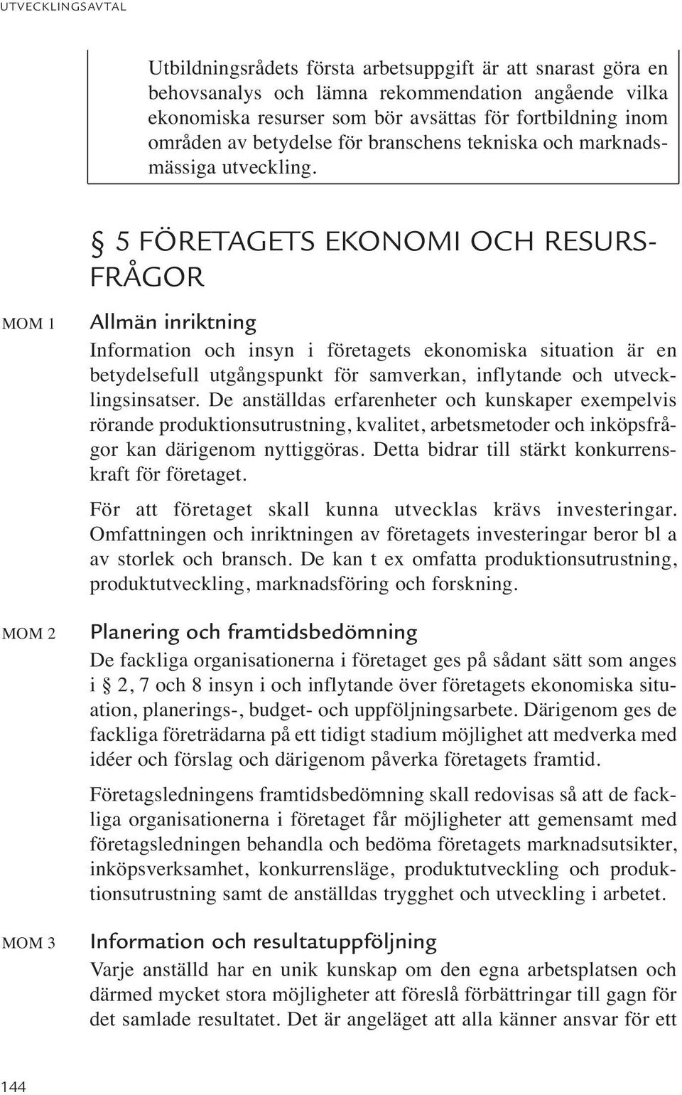 MOM 1 MOM 2 MOM 3 5 FÖRETAGETS EKONOMI OCH RESURS- FRÅGOR Allmän inriktning Information och insyn i företagets ekonomiska situation är en betydelsefull utgångspunkt för samverkan, inflytande och