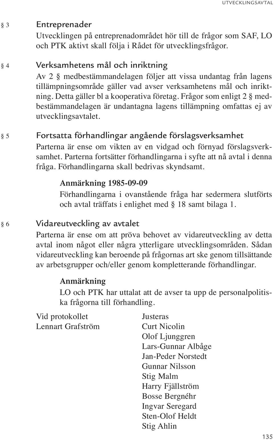 Detta gäller bl a kooperativa företag. Frågor som enligt 2 medbestämmandelagen är undantagna lagens tillämpning omfattas ej av utvecklingsavtalet.