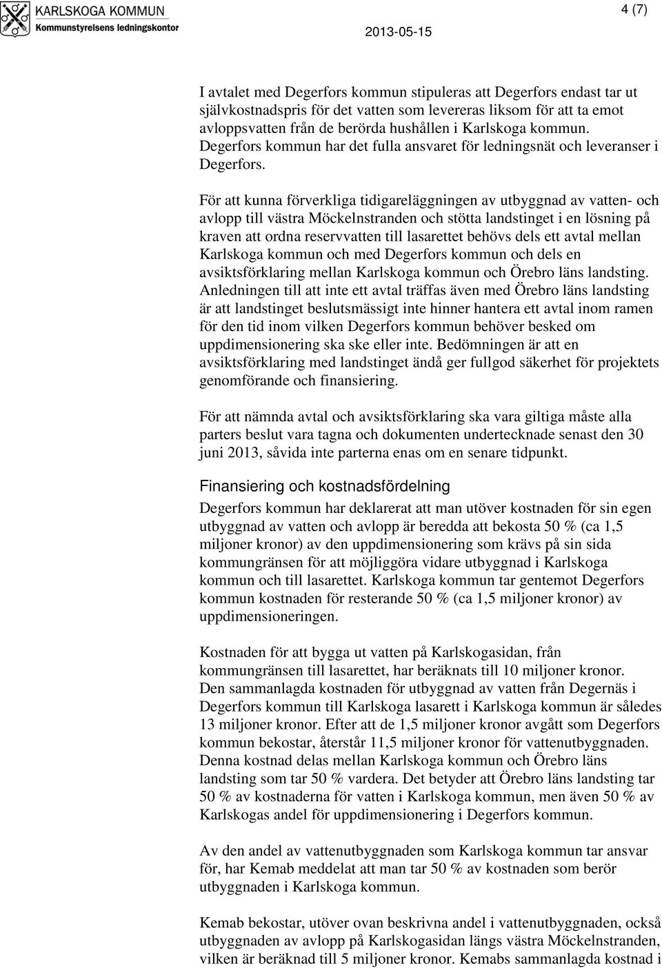 För att kunna förverkliga tidigareläggningen av utbyggnad av vatten- och avlopp till västra Möckelnstranden och stötta landstinget i en lösning på kraven att ordna reservvatten till lasarettet behövs