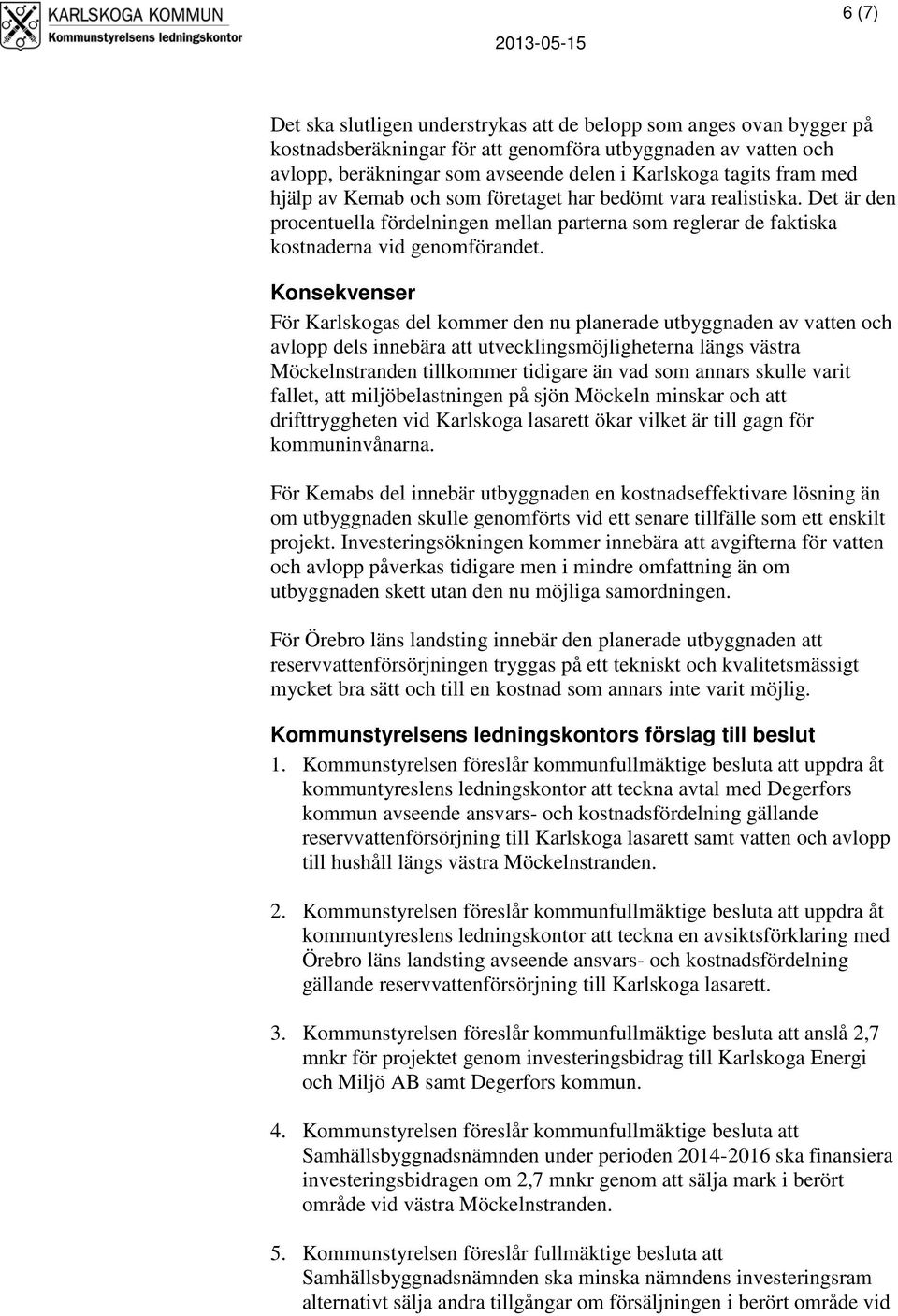 Konsekvenser För Karlskogas del kommer den nu planerade utbyggnaden av vatten och avlopp dels innebära att utvecklingsmöjligheterna längs västra Möckelnstranden tillkommer tidigare än vad som annars