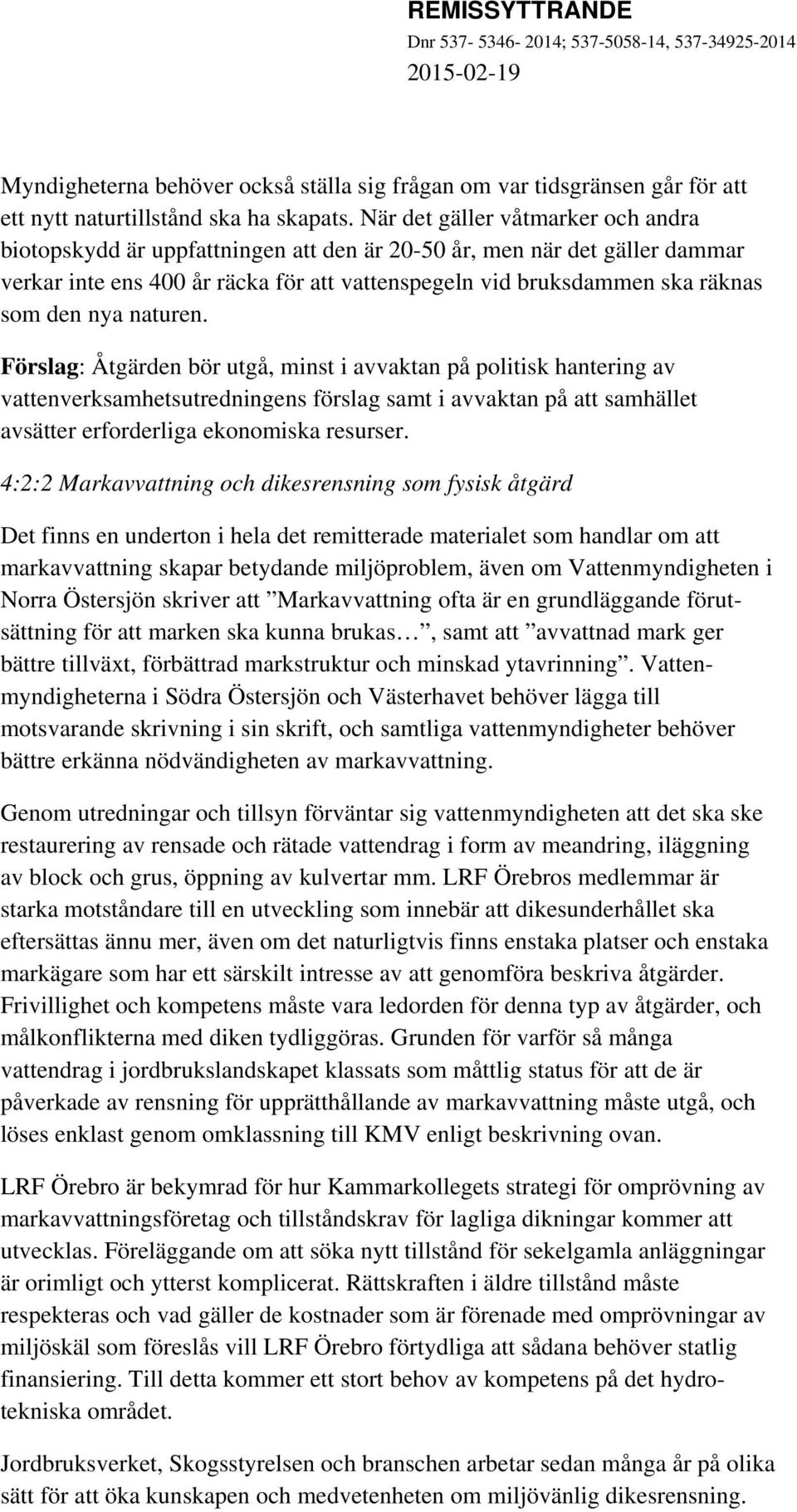 nya naturen. Förslag: Åtgärden bör utgå, minst i avvaktan på politisk hantering av vattenverksamhetsutredningens förslag samt i avvaktan på att samhället avsätter erforderliga ekonomiska resurser.