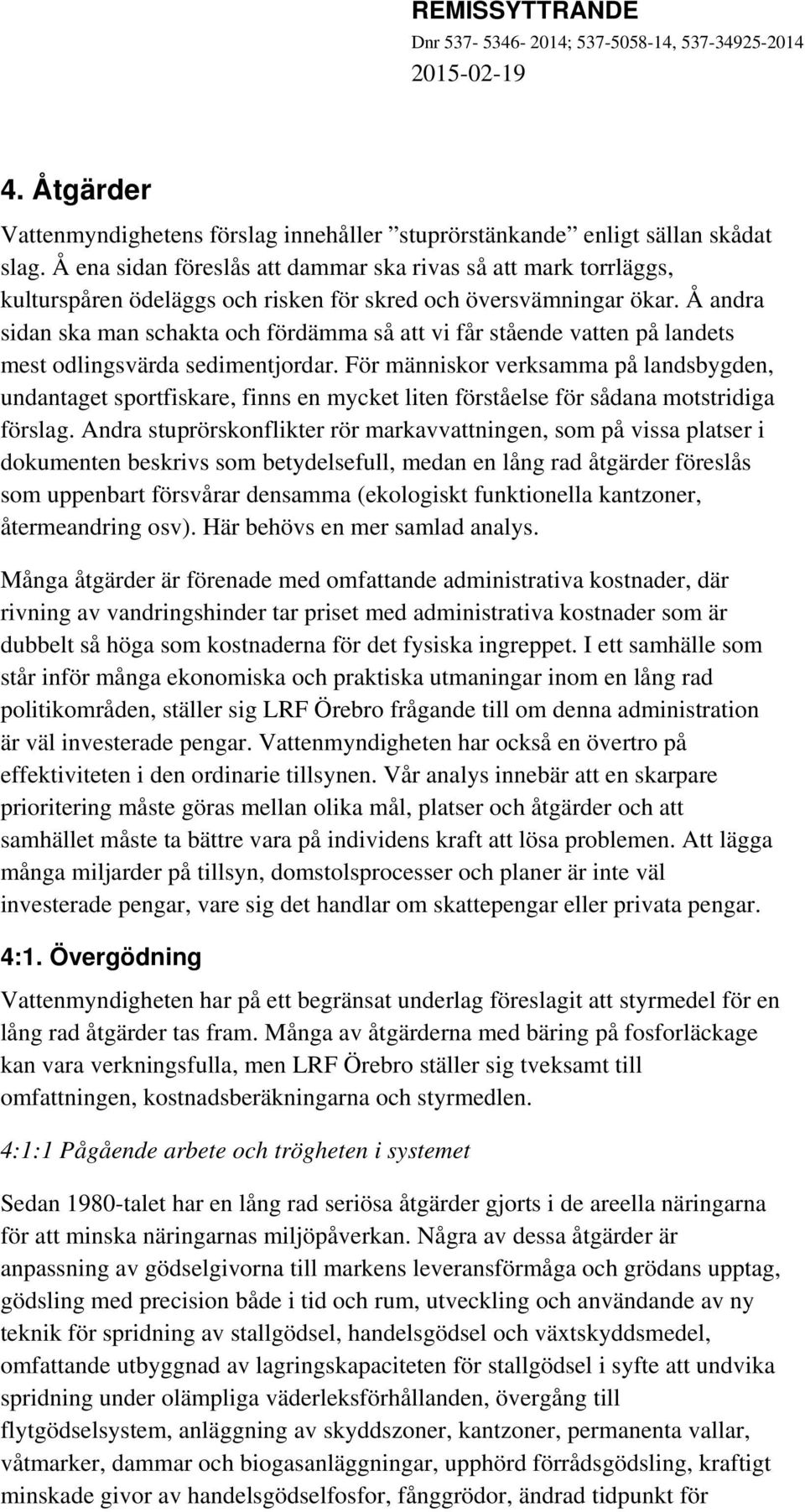 Å andra sidan ska man schakta och fördämma så att vi får stående vatten på landets mest odlingsvärda sedimentjordar.
