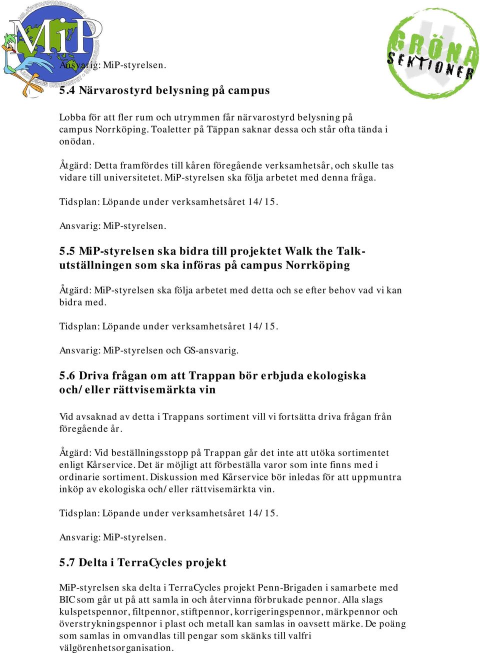 5 MiP-styrelsen ska bidra till projektet Walk the Talkutställningen som ska införas på campus Norrköping Åtgärd: MiP-styrelsen ska följa arbetet med detta och se efter behov vad vi kan bidra med.