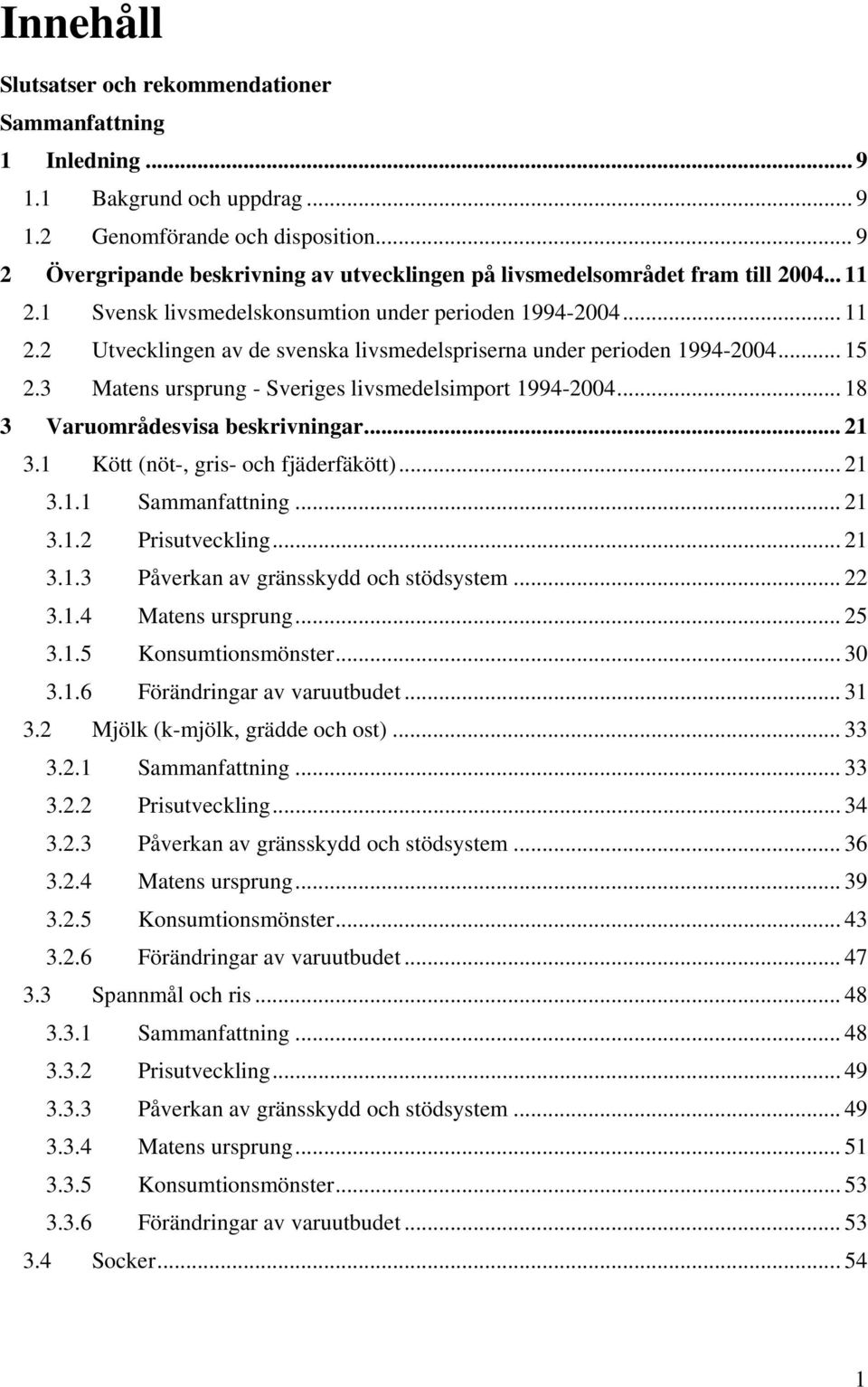 .. 15 2.3 Matens ursprung - Sveriges livsmedelsimport 1994-2004... 18 3 Varuområdesvisa beskrivningar... 21 3.1 Kött (nöt-, gris- och fjäderfäkött)... 21 3.1.1 Sammanfattning... 21 3.1.2 Prisutveckling.