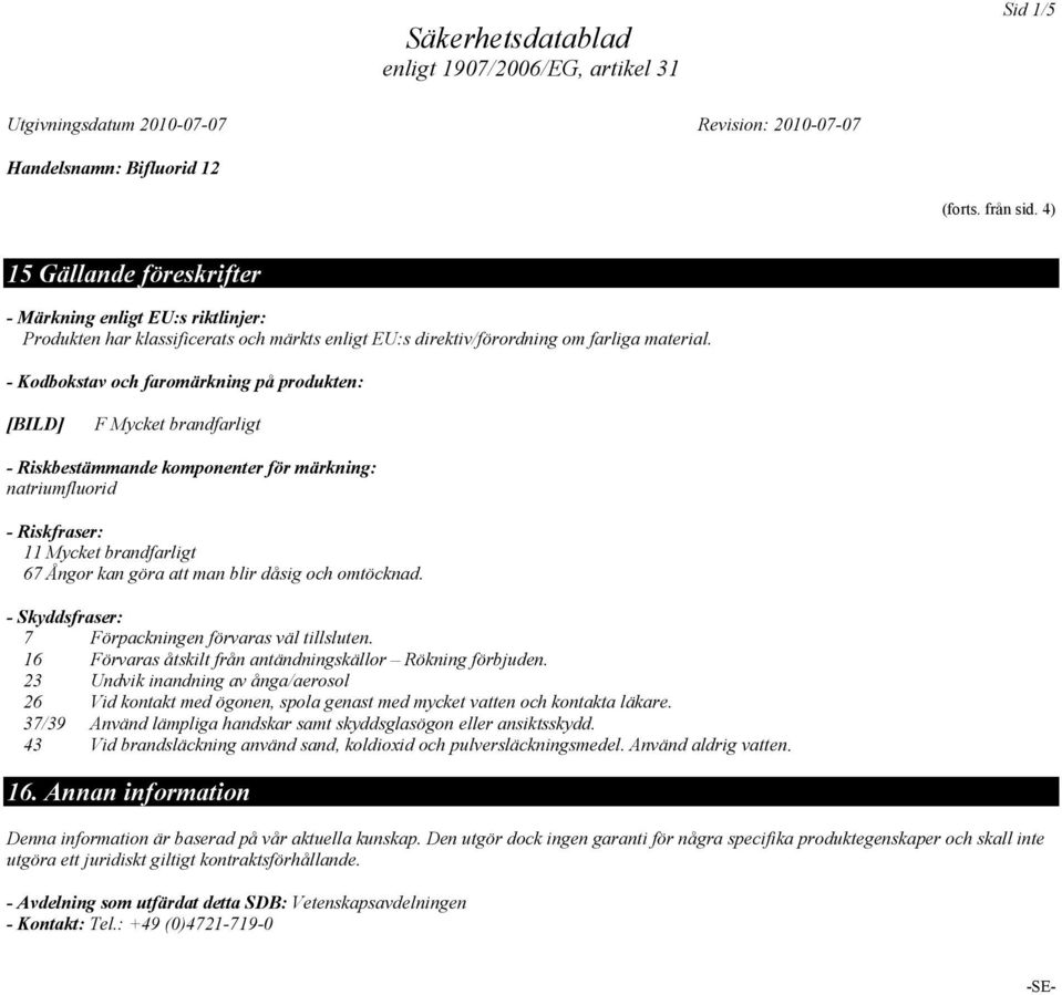 och omtöcknad. - Skyddsfraser: 7 Förpackningen förvaras väl tillsluten. 16 Förvaras åtskilt från antändningskällor Rökning förbjuden.