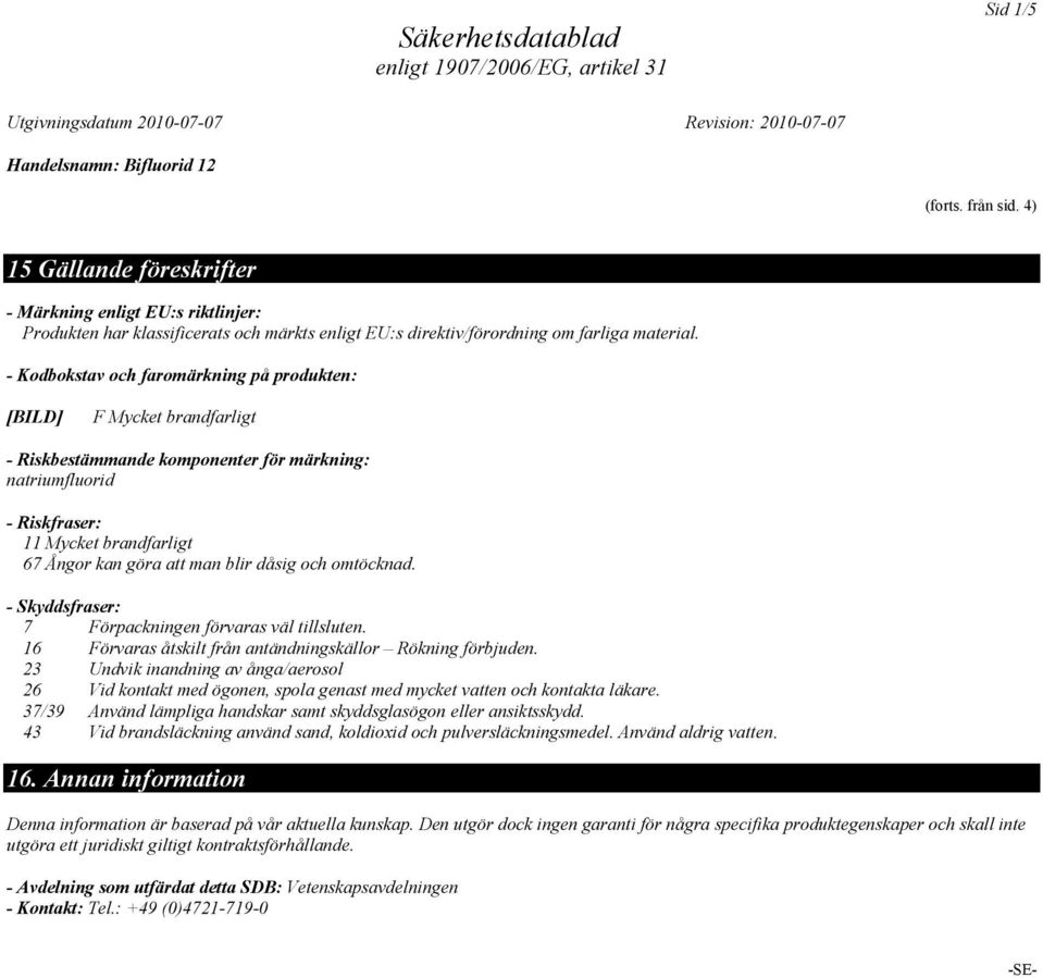 och omtöcknad. - Skyddsfraser: 7 Förpackningen förvaras väl tillsluten. 16 Förvaras åtskilt från antändningskällor Rökning förbjuden.