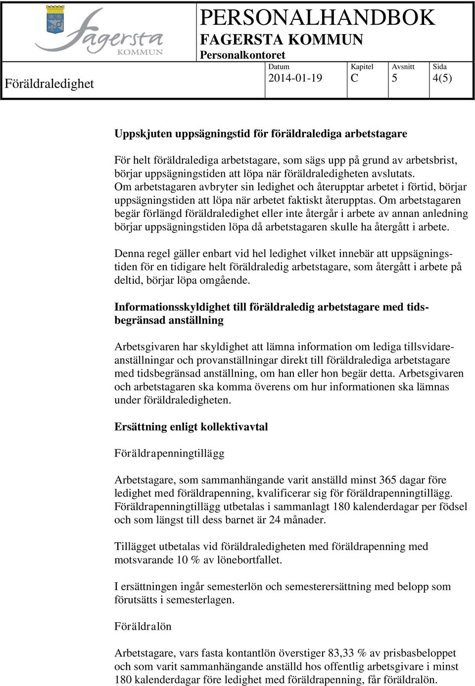 Om arbetstagaren begär förlängd föräldraledighet eller inte återgår i arbete av annan anledning börjar uppsägningstiden löpa då arbetstagaren skulle ha återgått i arbete.