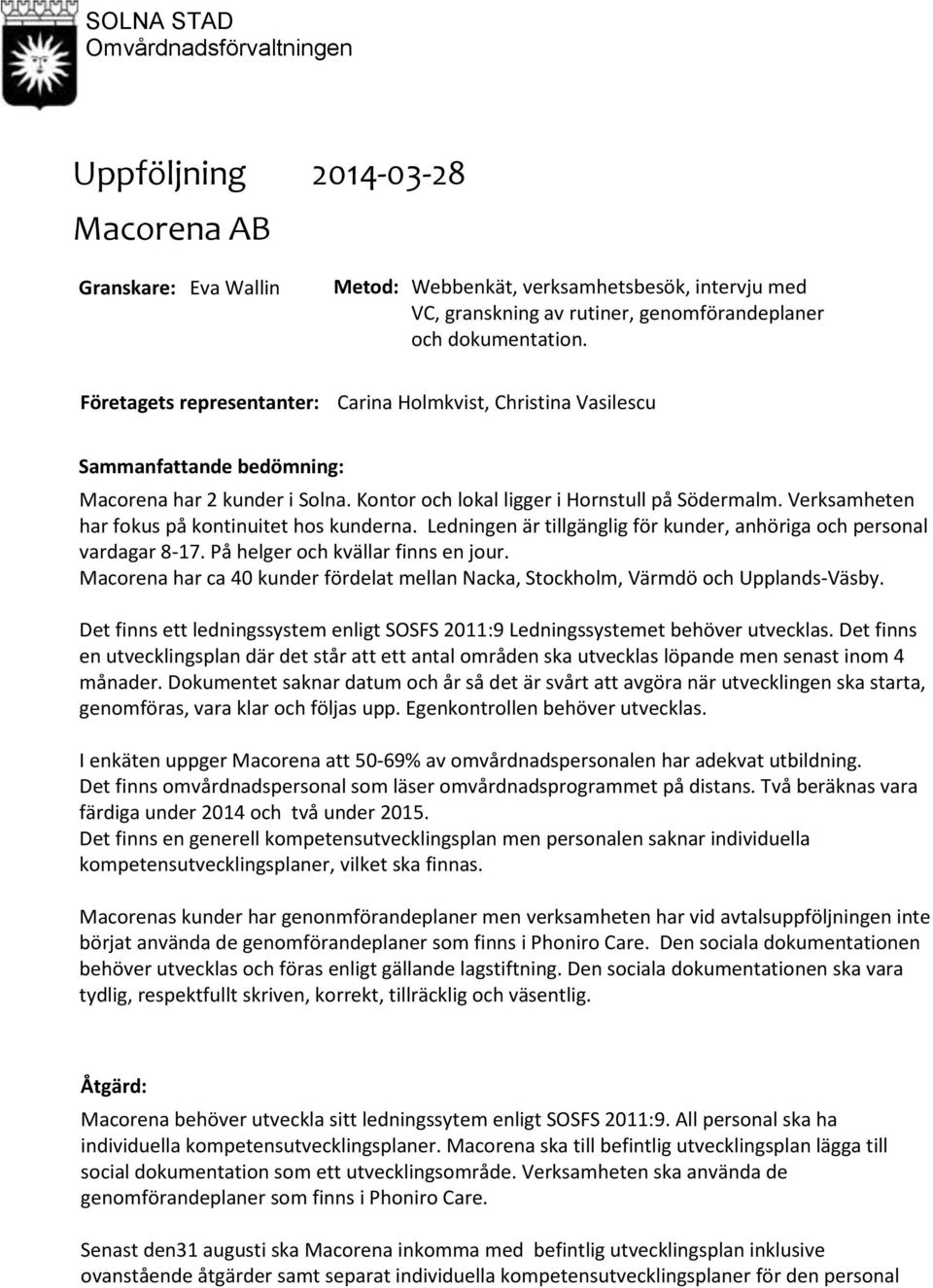Verksamheten har fokus på kontinuitet hos kunderna. Ledningen är tillgänglig för kunder, anhöriga och personal vardagar 817. På helger och kvällar finns en jour.