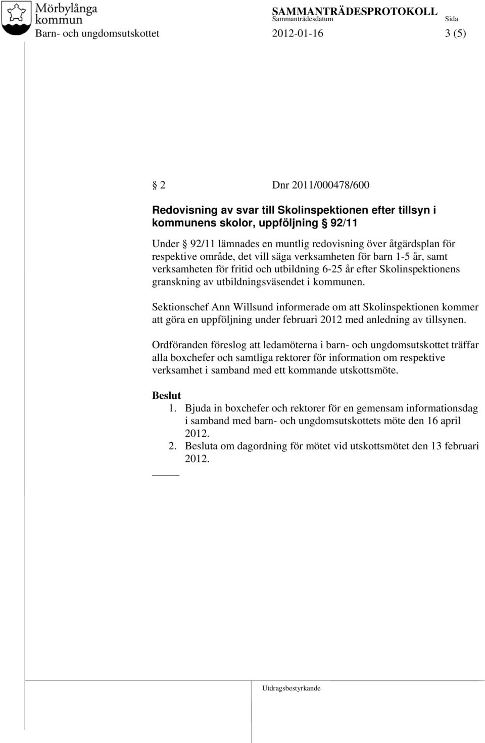 utbildningsväsendet i kommunen. Sektionschef Ann Willsund informerade om att Skolinspektionen kommer att göra en uppföljning under februari 2012 med anledning av tillsynen.