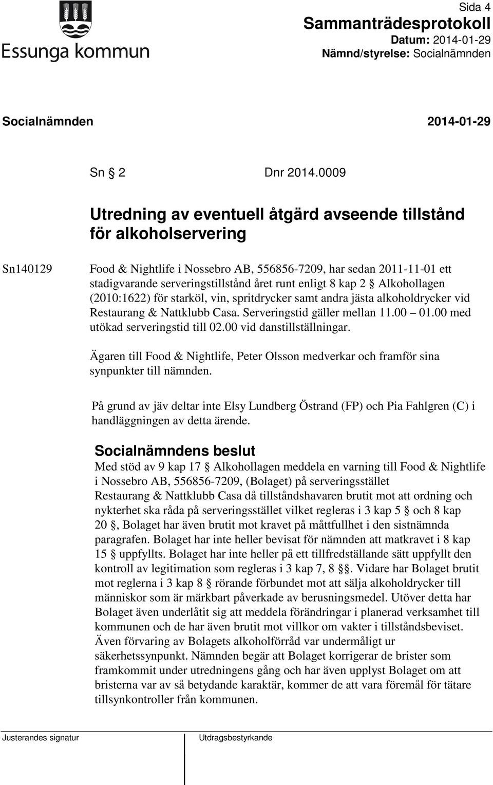 enligt 8 kap 2 Alkohollagen (2010:1622) för starköl, vin, spritdrycker samt andra jästa alkoholdrycker vid Restaurang & Nattklubb Casa. Serveringstid gäller mellan 11.00 01.