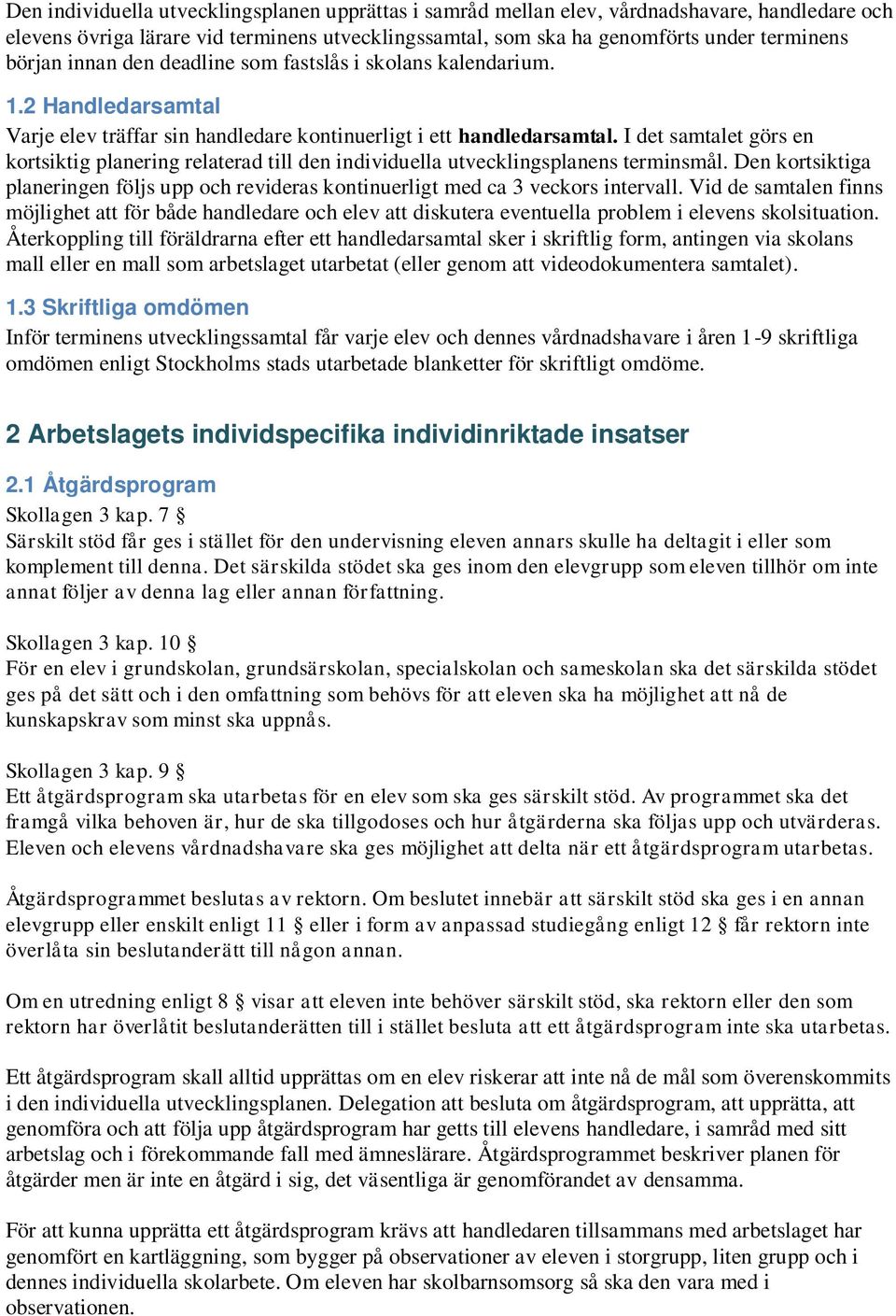 I det samtalet görs en kortsiktig planering relaterad till den individuella utvecklingsplanens terminsmål. Den kortsiktiga planeringen följs upp och revideras kontinuerligt med ca 3 veckors intervall.